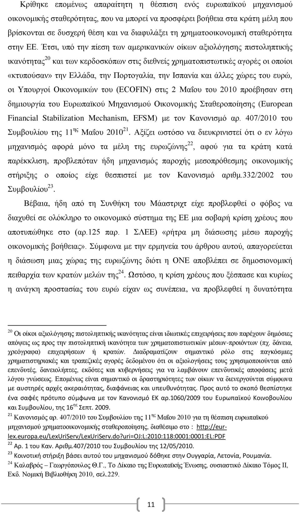 Έτσι, υπό την πίεση των αμερικανικών οίκων αξιολόγησης πιστοληπτικής ικανότητας 20 και των κερδοσκόπων στις διεθνείς χρηματοπιστωτικές αγορές οι οποίοι «κτυπούσαν» την Ελλάδα, την Πορτογαλία, την