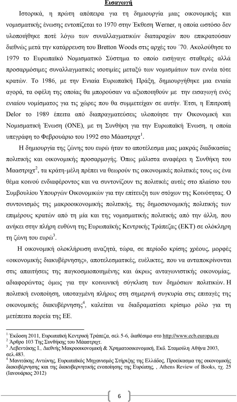 Ακολούθησε το 1979 το Ευρωπαϊκό Νομισματικό Σύστημα το οποίο εισήγαγε σταθερές αλλά προσαρμόσιμες συναλλαγματικές ισοτιμίες μεταξύ των νομισμάτων των εννέα τότε κρατών.