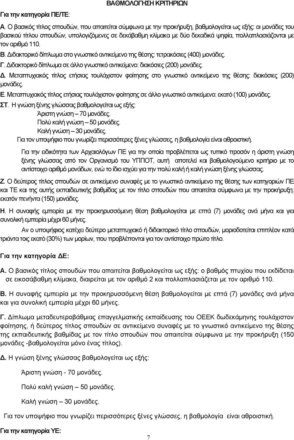 πολλαπλασιάζονται με τον αριθμό 110. Β. Διδακτορικό δίπλωμα στο γνωστικό αντικείμενο της θέσης: τετρακόσιες (400) μονάδες. Γ. Διδακτορικό δίπλωμα σε άλλο γνωστικό αντικείμενο: διακόσιες (200) μονάδες.