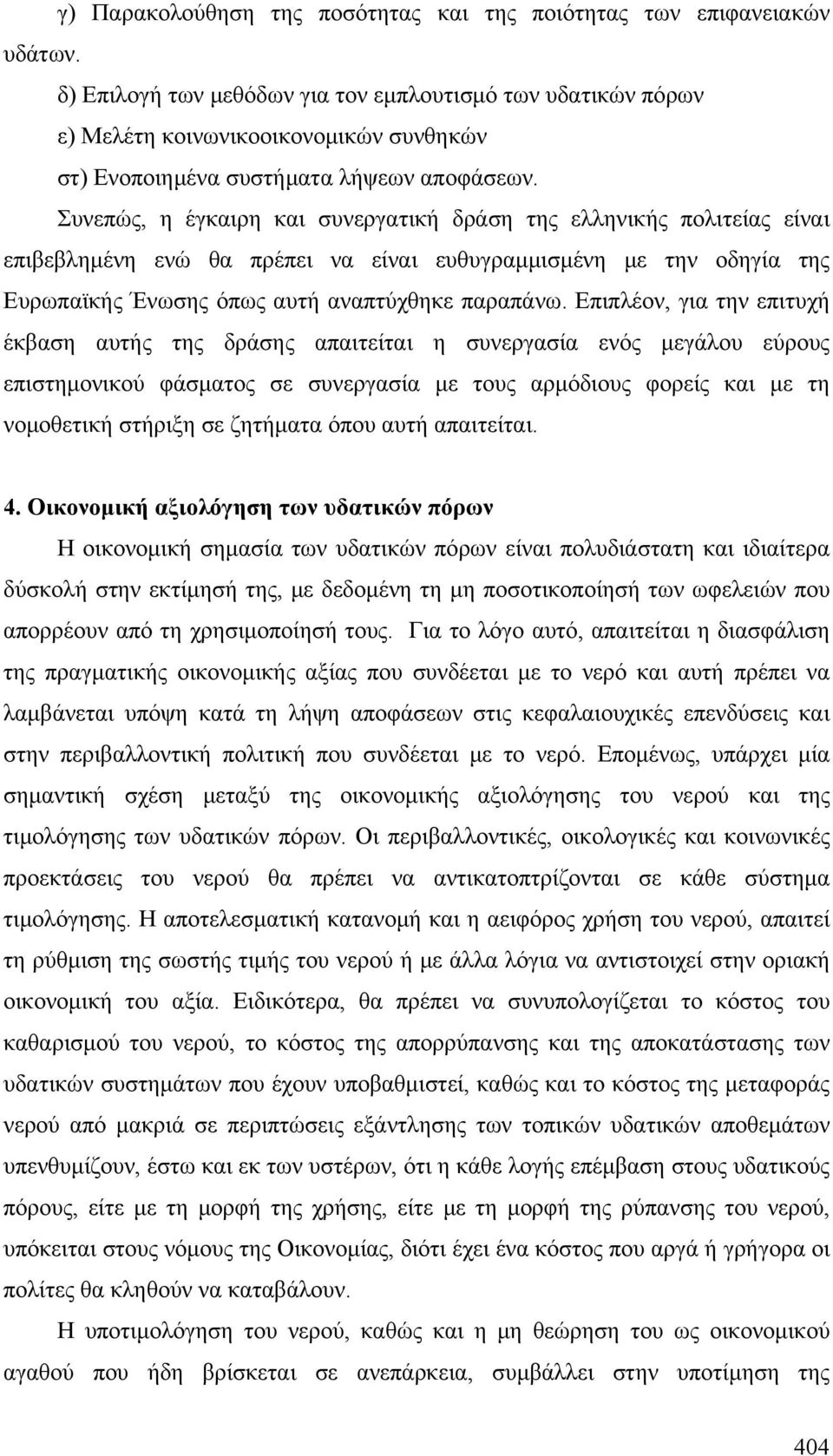 Συνεπώς, η έγκαιρη και συνεργατική δράση της ελληνικής πολιτείας είναι επιβεβλημένη ενώ θα πρέπει να είναι ευθυγραμμισμένη με την οδηγία της Ευρωπαϊκής Ένωσης όπως αυτή αναπτύχθηκε παραπάνω.