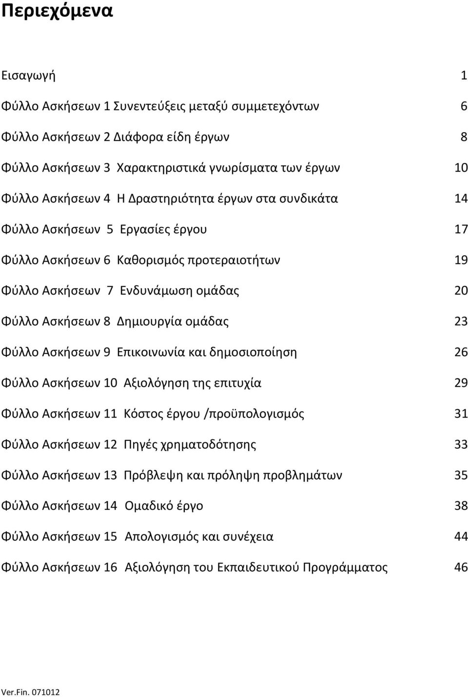 Φύλλο Ασκήσεων 9 Επικοινωνία και δημοσιοποίηση 26 Φύλλο Ασκήσεων 10 Αξιολόγηση της επιτυχία 29 Φύλλο Ασκήσεων 11 Κόστος έργου /προϋπολογισμός 31 Φύλλο Ασκήσεων 12 Πηγές χρηματοδότησης 33 Φύλλο