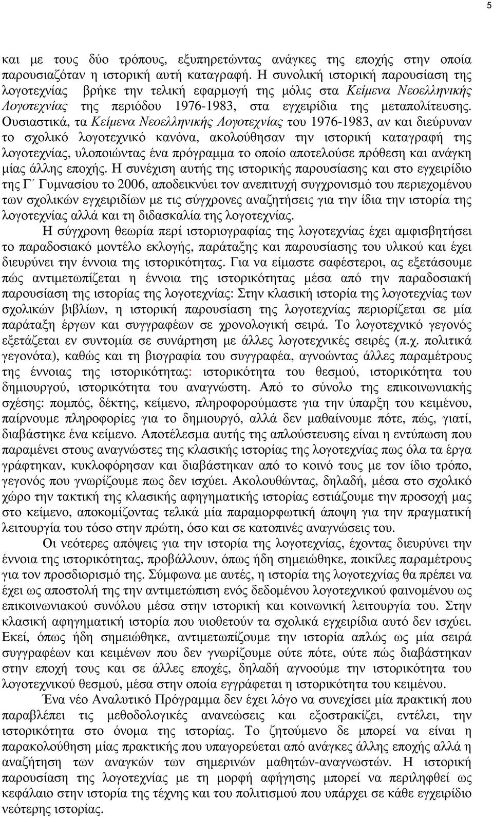 Ουσιαστικά, τα Κείµενα Νεοελληνικής Λογοτεχνίας του 1976-1983, αν και διεύρυναν το σχολικό λογοτεχνικό κανόνα, ακολούθησαν την ιστορική καταγραφή της λογοτεχνίας, υλοποιώντας ένα πρόγραµµα το οποίο