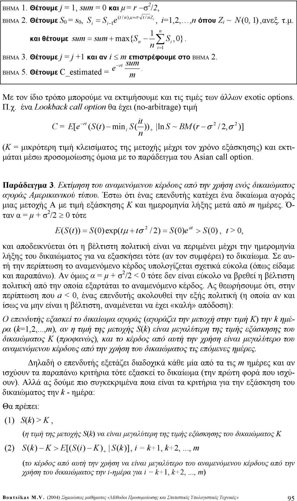 ένα Lookback call opto θα έχει (o-arbtrag) τιμή t C = E[ ( m )) l S ~ BM ( r /, )] (K = μικρότερη τιμή κλειίματος της μετοχής μέχρι τον χρόνο εξάκηης) και εκτιμάται μέω προομοίωης όμοια με το