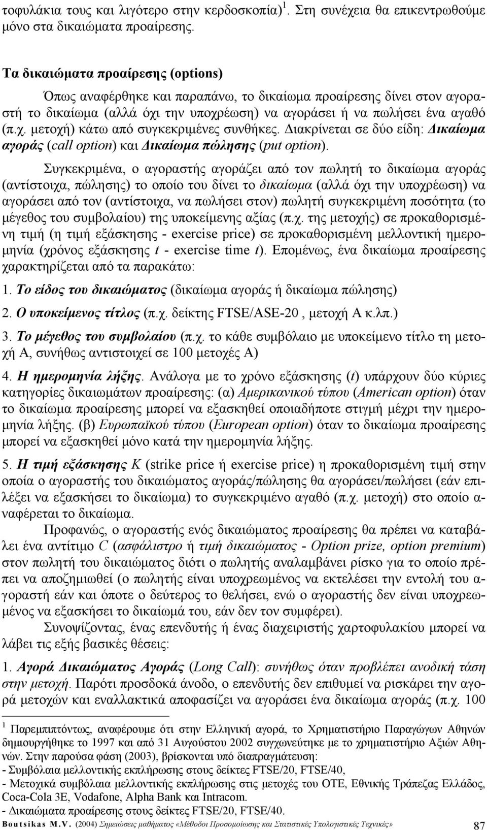 Διακρίνεται ε δύo είδη: Δικαίωμα αγοράς (call opto) και Δικαίωμα πώληης (put opto).