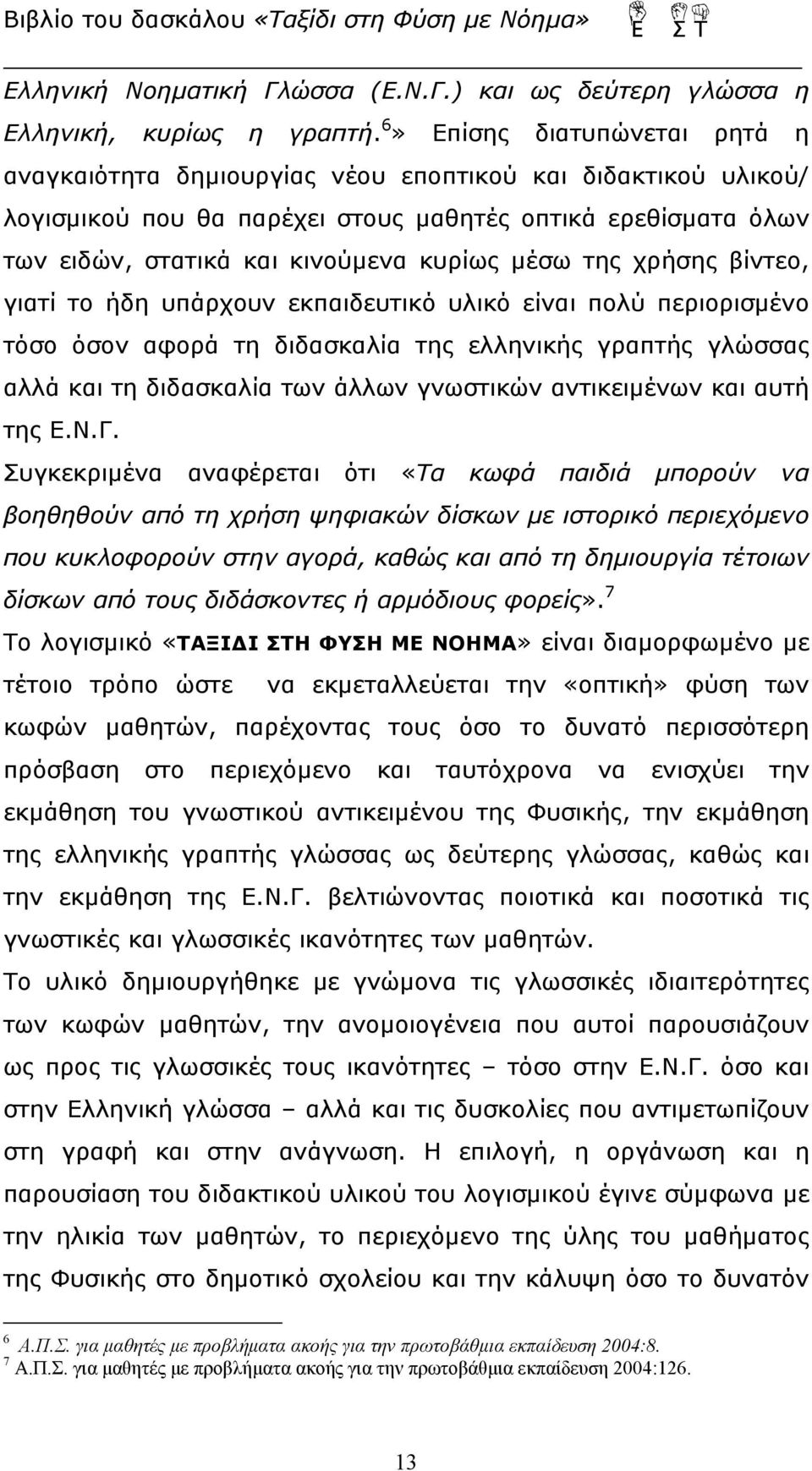 μέσω της χρήσης βίντεο, γιατί το ήδη υπάρχουν εκπαιδευτικό υλικό είναι πολύ περιορισμένο τόσο όσον αφορά τη διδασκαλία της ελληνικής γραπτής γλώσσας αλλά και τη διδασκαλία των άλλων γνωστικών