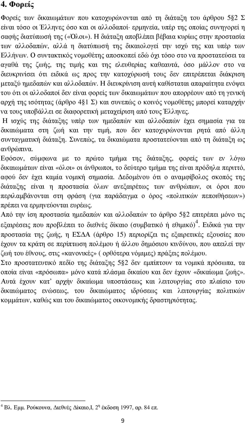 Ο συντακτικός νοµοθέτης αποσκοπεί εδώ όχι τόσο στο να προστατεύσει τα αγαθά της ζωής, της τιµής και της ελευθερίας καθεαυτά, όσο µάλλον στο να διευκρινίσει ότι ειδικά ως προς την κατοχύρωσή τους δεν