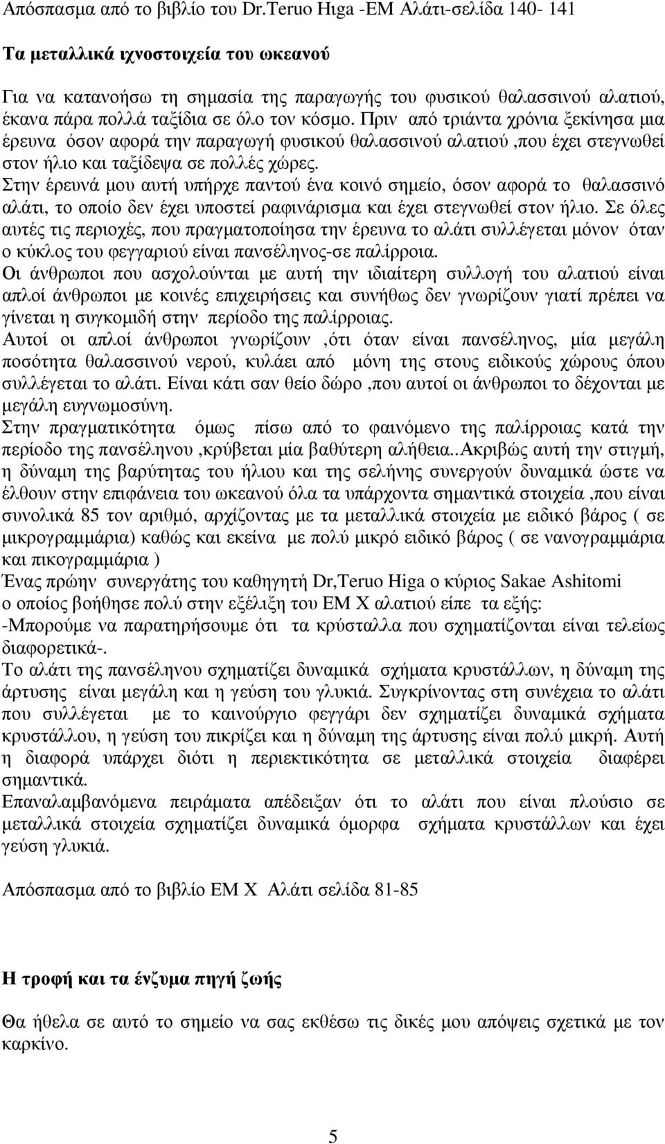 Πριν από τριάντα χρόνια ξεκίνησα µια έρευνα όσον αφορά την παραγωγή φυσικού θαλασσινού αλατιού,που έχει στεγνωθεί στον ήλιο και ταξίδεψα σε πολλές χώρες.