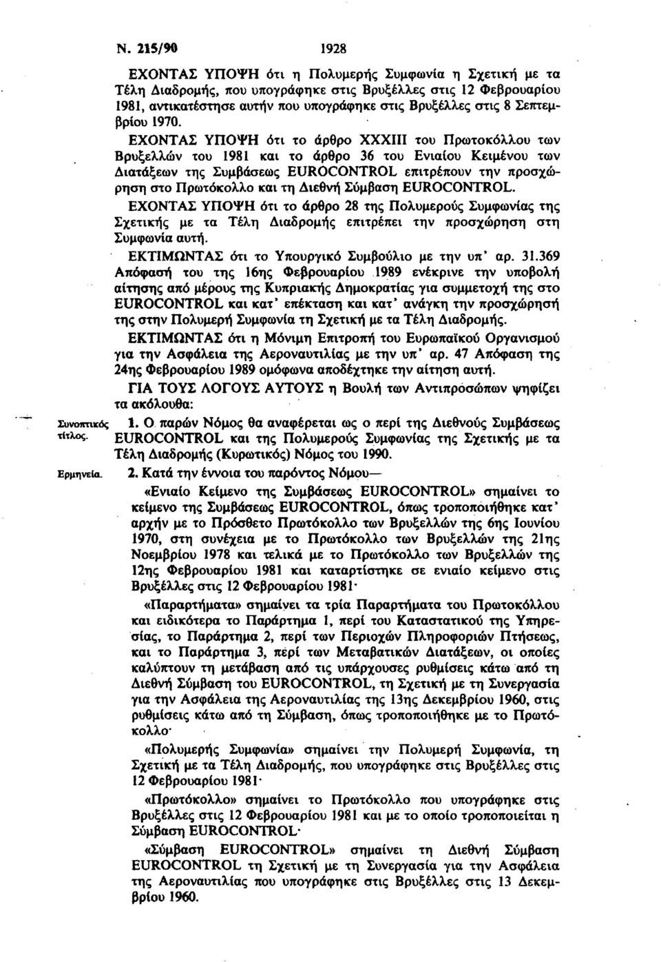 ΕΧΟΝΤΑΣ ΥΠΟΨΗ ότι το άρθρο XXXIII του Πρωτοκόλλου των Βρυξελλών του 1981 και το άρθρο 36 του Ενιαίου Κειμένου των Διατάξεων της Συμβάσεως EUROCONTROL επιτρέπουν την προσχώρηση στο Πρωτόκολλο και τη