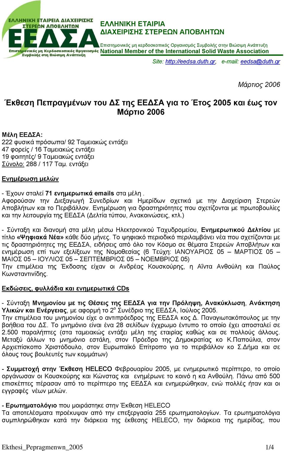 gr Μάρτιος 2006 Έκθεση Πεπραγµένων του Σ της ΕΕ ΣΑ για το Έτος 2005 και έως τον Μάρτιο 2006 Μέλη ΕΕ ΣΑ: 222 φυσικά πρόσωπα/ 92 Ταµειακώς εντάξει 47 φορείς / 16 Ταµειακώς εντάξει 19 φοιτητές/ 9