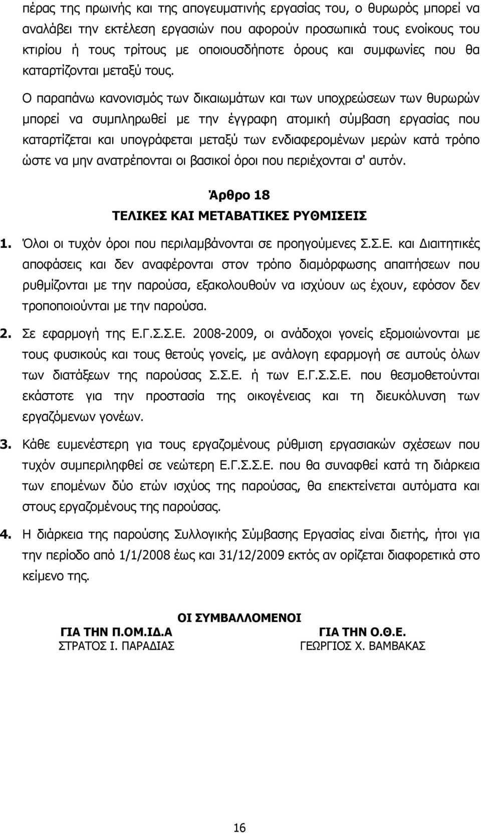 Ο παραπάνω κανονισµός των δικαιωµάτων και των υποχρεώσεων των θυρωρών µπορεί να συµπληρωθεί µε την έγγραφη ατοµική σύµβαση εργασίας που καταρτίζεται και υπογράφεται µεταξύ των ενδιαφεροµένων µερών