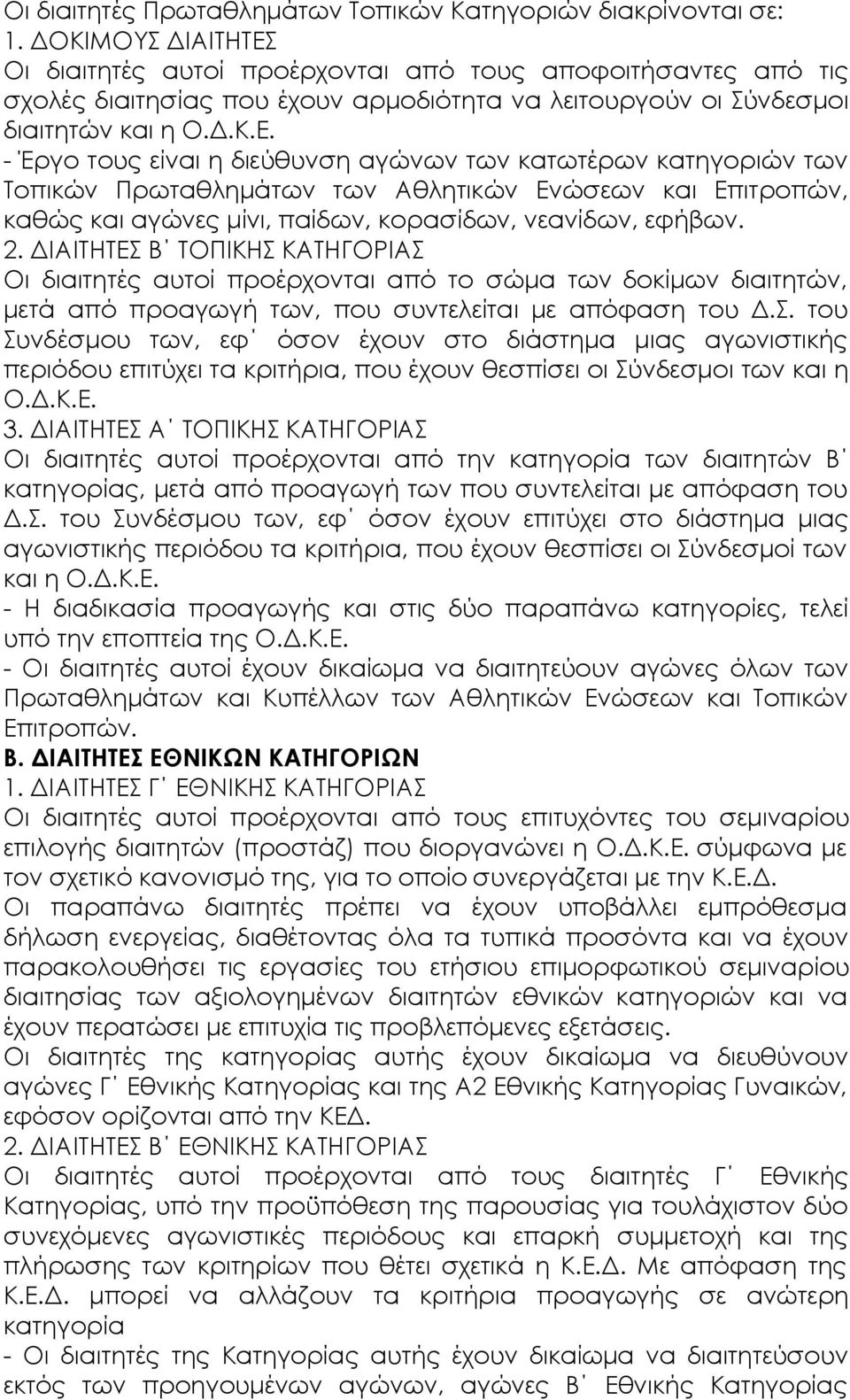 Οι διαιτητές αυτοί προέρχονται από τους αποφοιτήσαντες από τις σχολές διαιτησίας που έχουν αρμοδιότητα να λειτουργούν οι Σύνδεσμοι διαιτητών και η Ο.Δ.Κ.Ε.