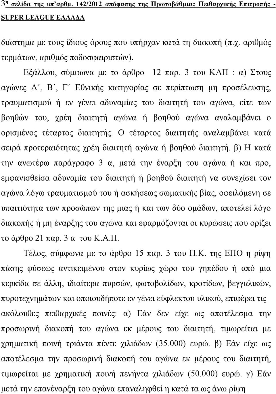 3 του ΚΑΠ : α) Στους αγώνες Α, Β, Γ Εθνικής κατηγορίας σε περίπτωση μη προσέλευσης, τραυματισμού ή εν γένει αδυναμίας του διαιτητή του αγώνα, είτε των βοηθών του, χρέη διαιτητή αγώνα ή βοηθού αγώνα