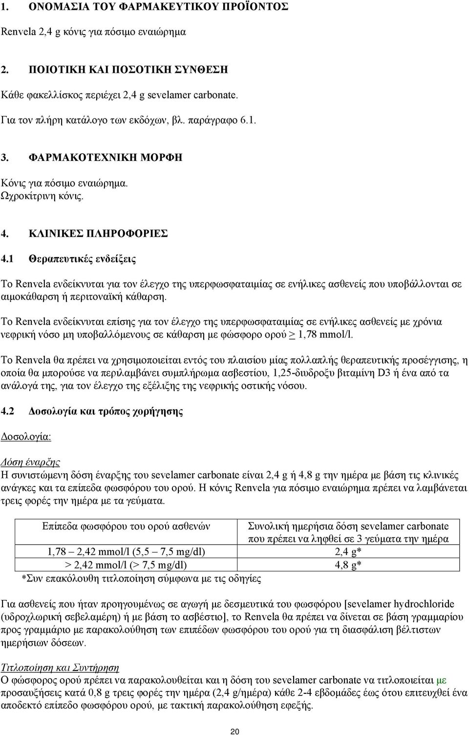 1 Θεραπευτικές ενδείξεις Το Renvela ενδείκνυται για τον έλεγχο της υπερφωσφαταιμίας σε ενήλικες ασθενείς που υποβάλλονται σε αιμοκάθαρση ή περιτοναϊκή κάθαρση.