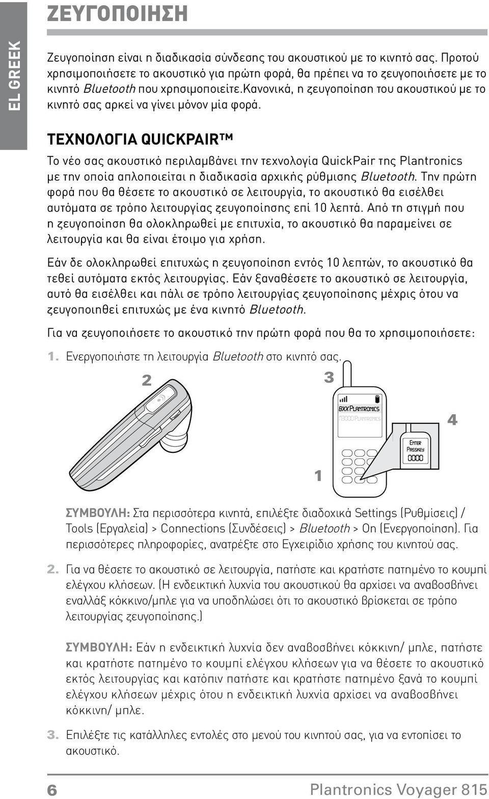 την οποία απλοποιείται η διαδικασία αρχικής ρύθμισης Bluetooth Την πρώτη φορά που θα θέσετε το ακουστικό σε λειτουργία, το ακουστικό θα εισέλθει αυτόματα σε τρόπο λειτουργίας ζευγοποίησης επί 10