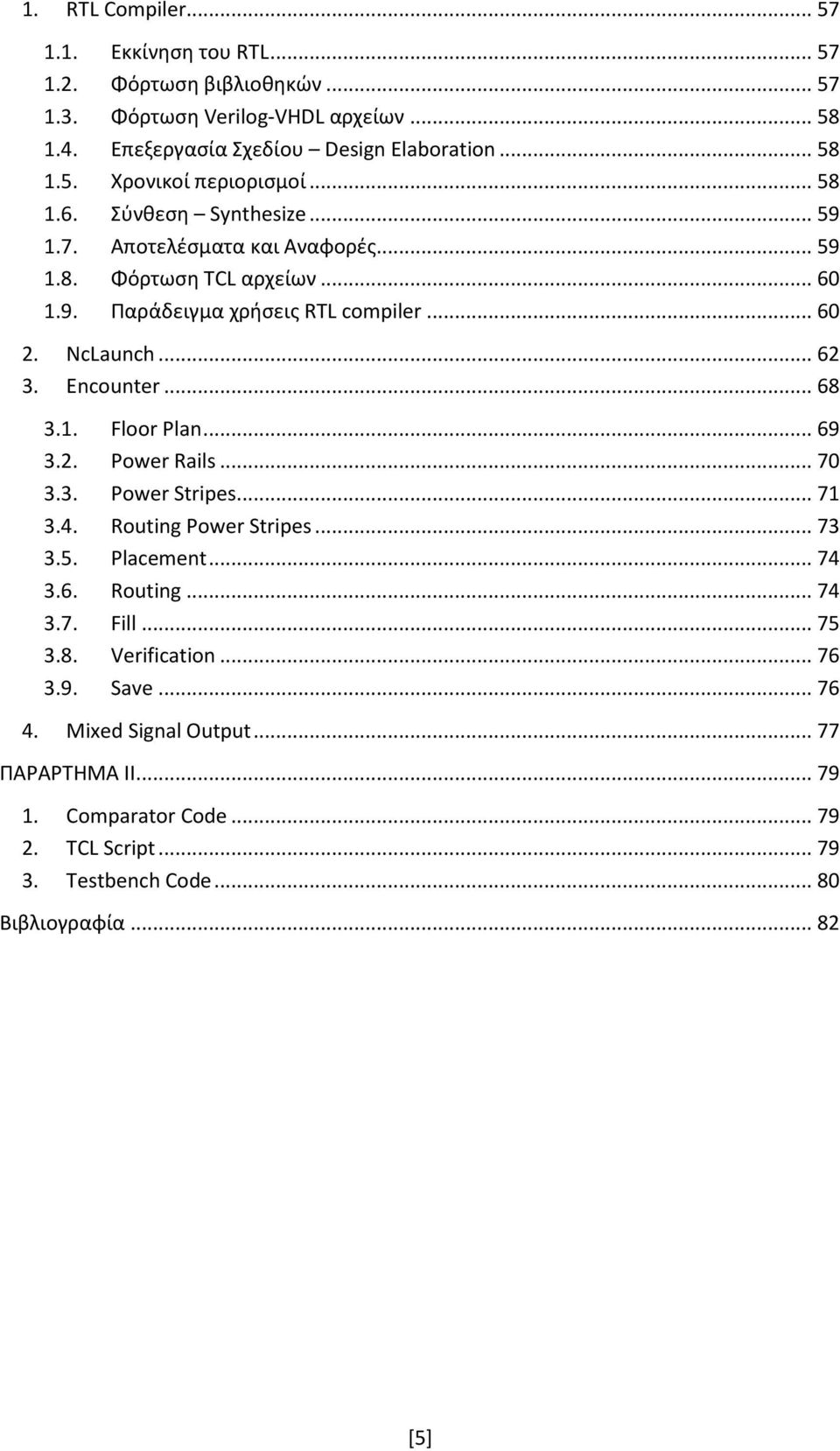 .. 68 3.1. Floor Plan... 69 3.2. Power Rails... 70 3.3. Power Stripes... 71 3.4. Routing Power Stripes... 73 3.5. Placement... 74 3.6. Routing... 74 3.7. Fill... 75 3.8. Verification.