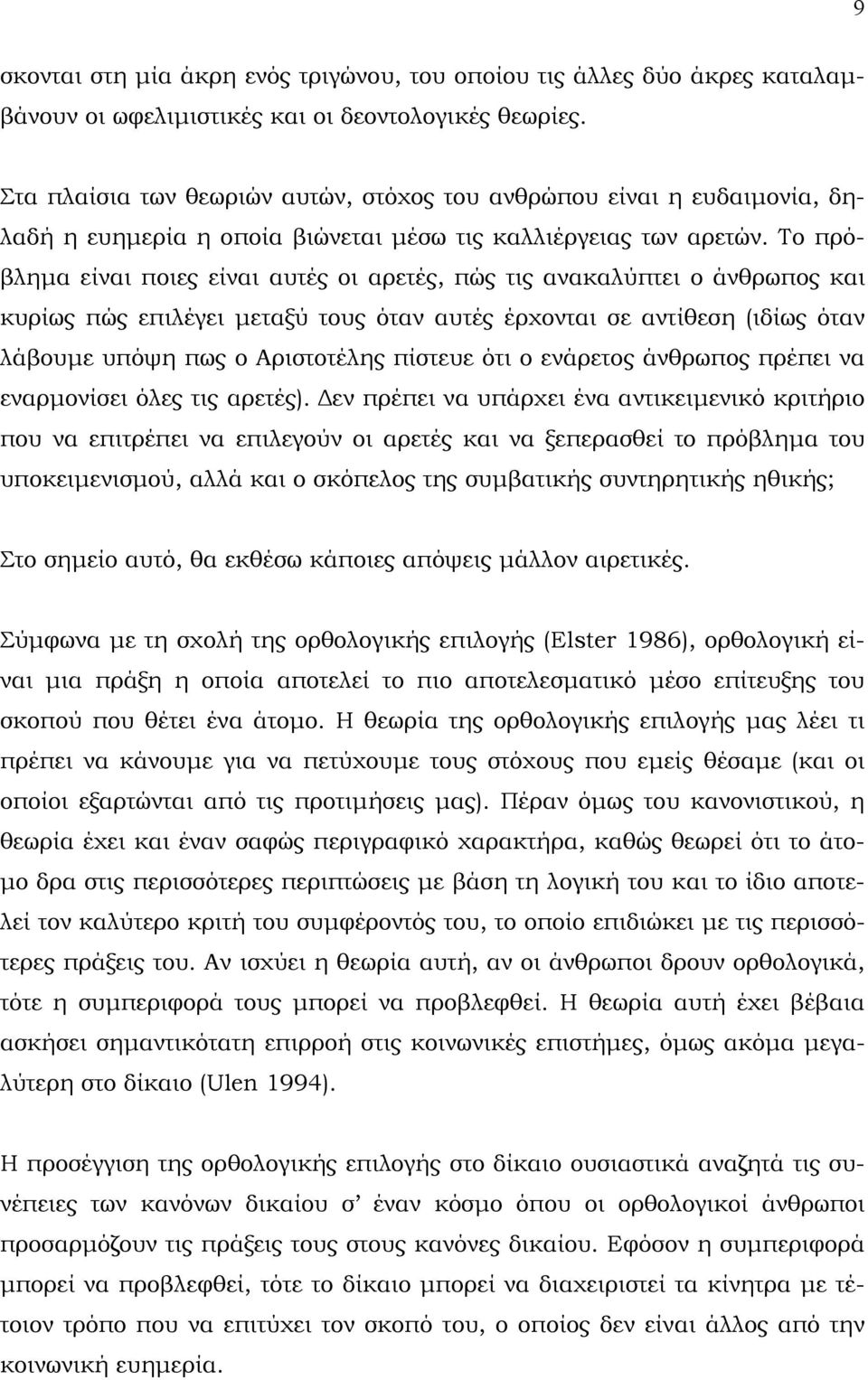 Το πρόβληµα είναι ποιες είναι αυτές οι αρετές, πώς τις ανακαλύπτει ο άνθρωπος και κυρίως πώς επιλέγει µεταξύ τους όταν αυτές έρχονται σε αντίθεση (ιδίως όταν λάβουµε υπόψη πως ο Αριστοτέλης πίστευε