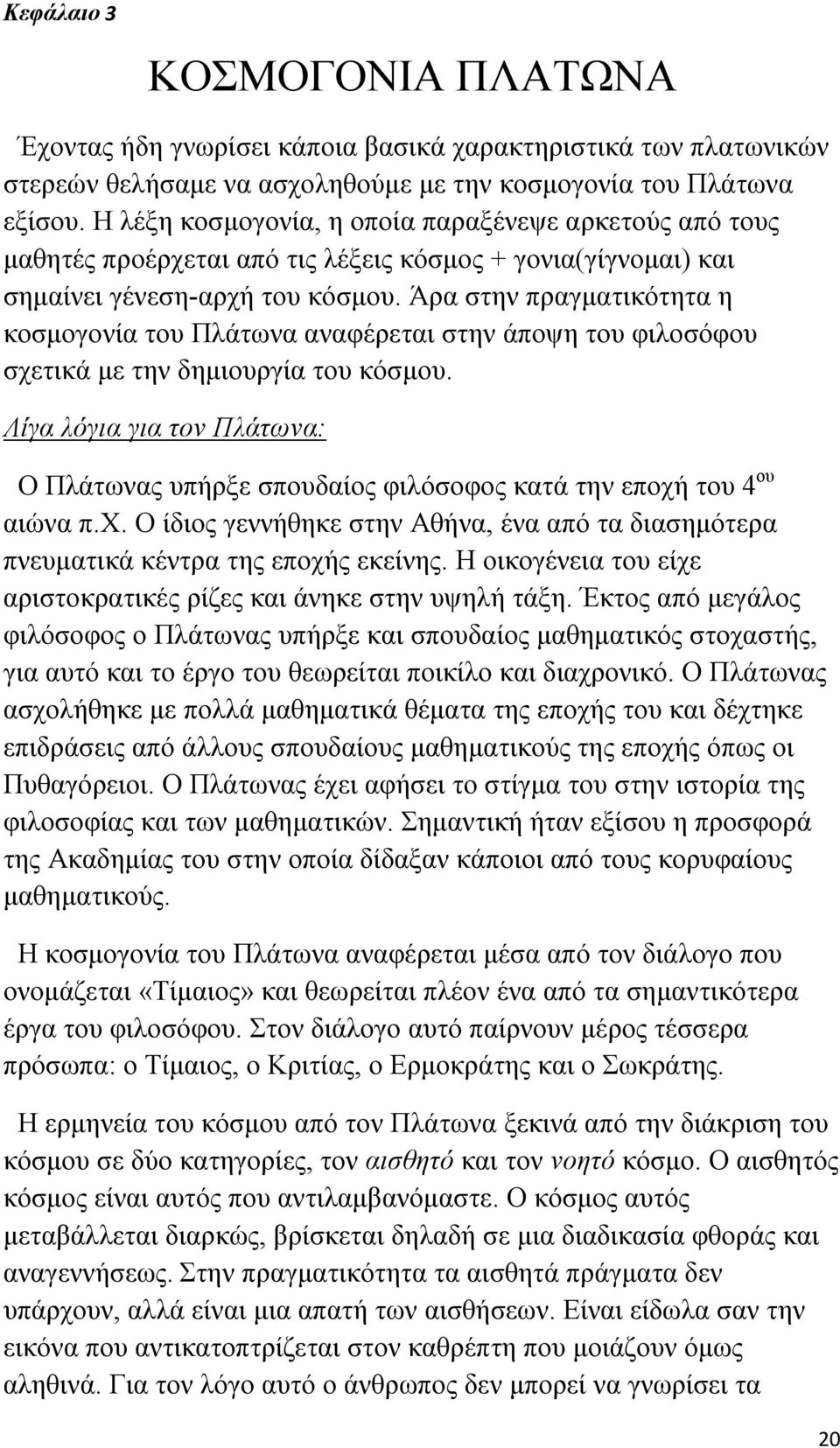 Άρα στην πραγματικότητα η κοσμογονία του Πλάτωνα αναφέρεται στην άποψη του φιλοσόφου σχετικά με την δημιουργία του κόσμου.