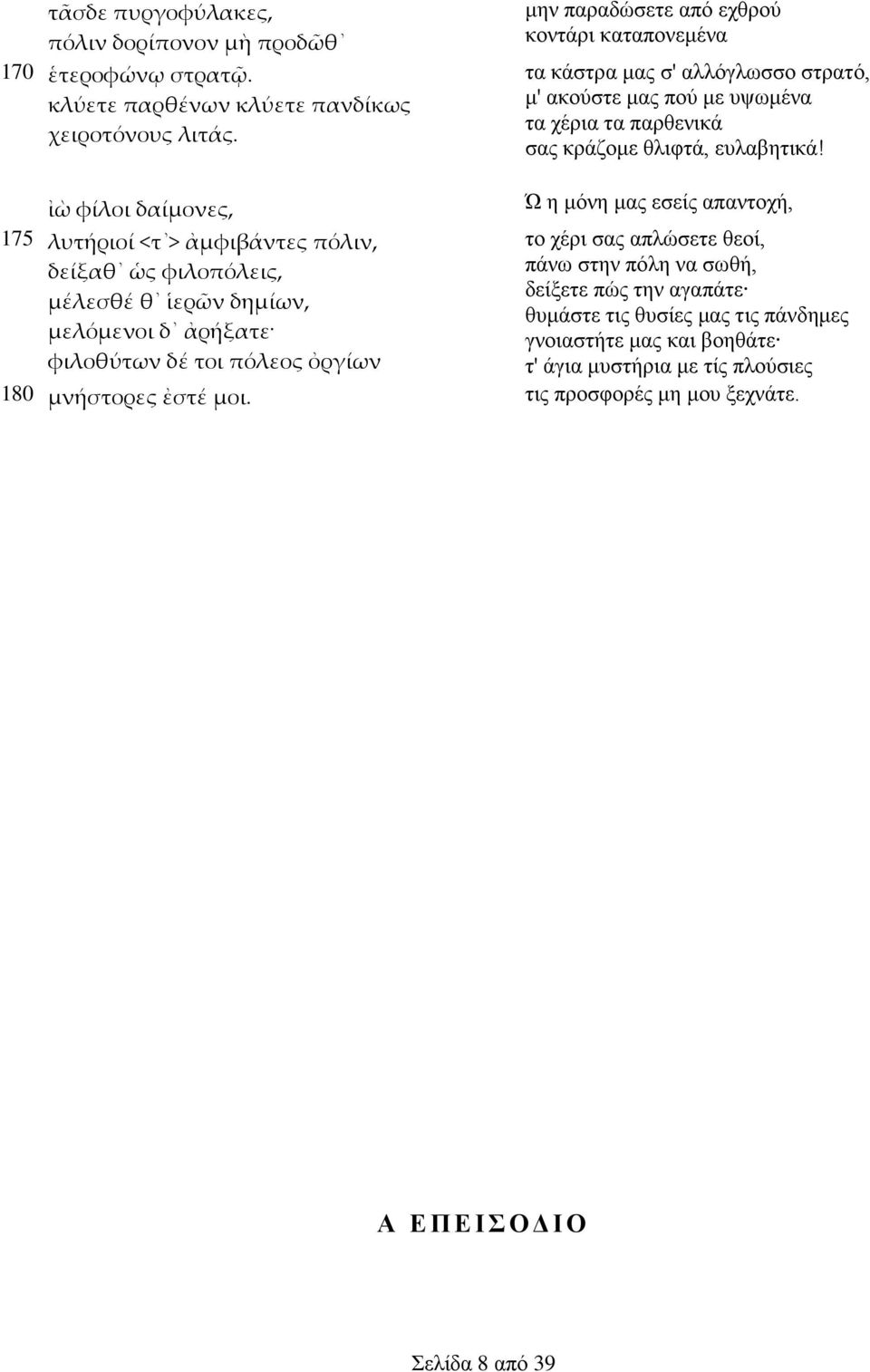 ἰὼ φίλοι δαίμονες, Ώ ε κόλε καο εζείο απαληνρή, 175 λυτήριοί <τ > ἀμφιβάντες πόλιν, ην ρέξη ζαο απιώζεηε ζενί, δείξαθ ὡς φιλοπόλεις, πάλσ ζηελ πόιε λα ζσζή, δείμεηε πώο ηελ αγαπάηε