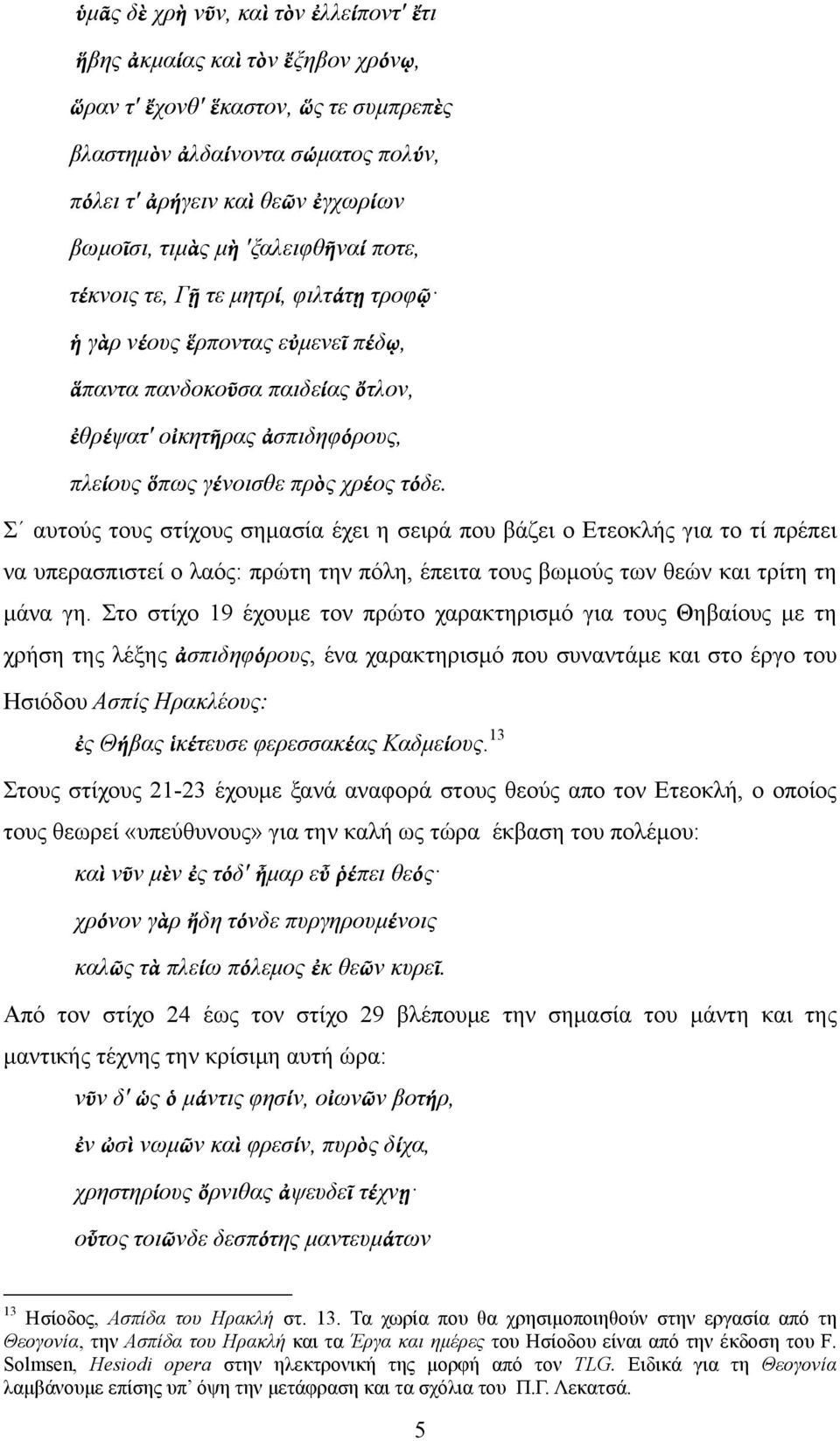 χρέος τόδε. Σ αυτούς τους στίχους σημασία έχει η σειρά που βάζει ο Ετεοκλής για το τί πρέπει να υπερασπιστεί ο λαός: πρώτη την πόλη, έπειτα τους βωμούς των θεών και τρίτη τη μάνα γη.