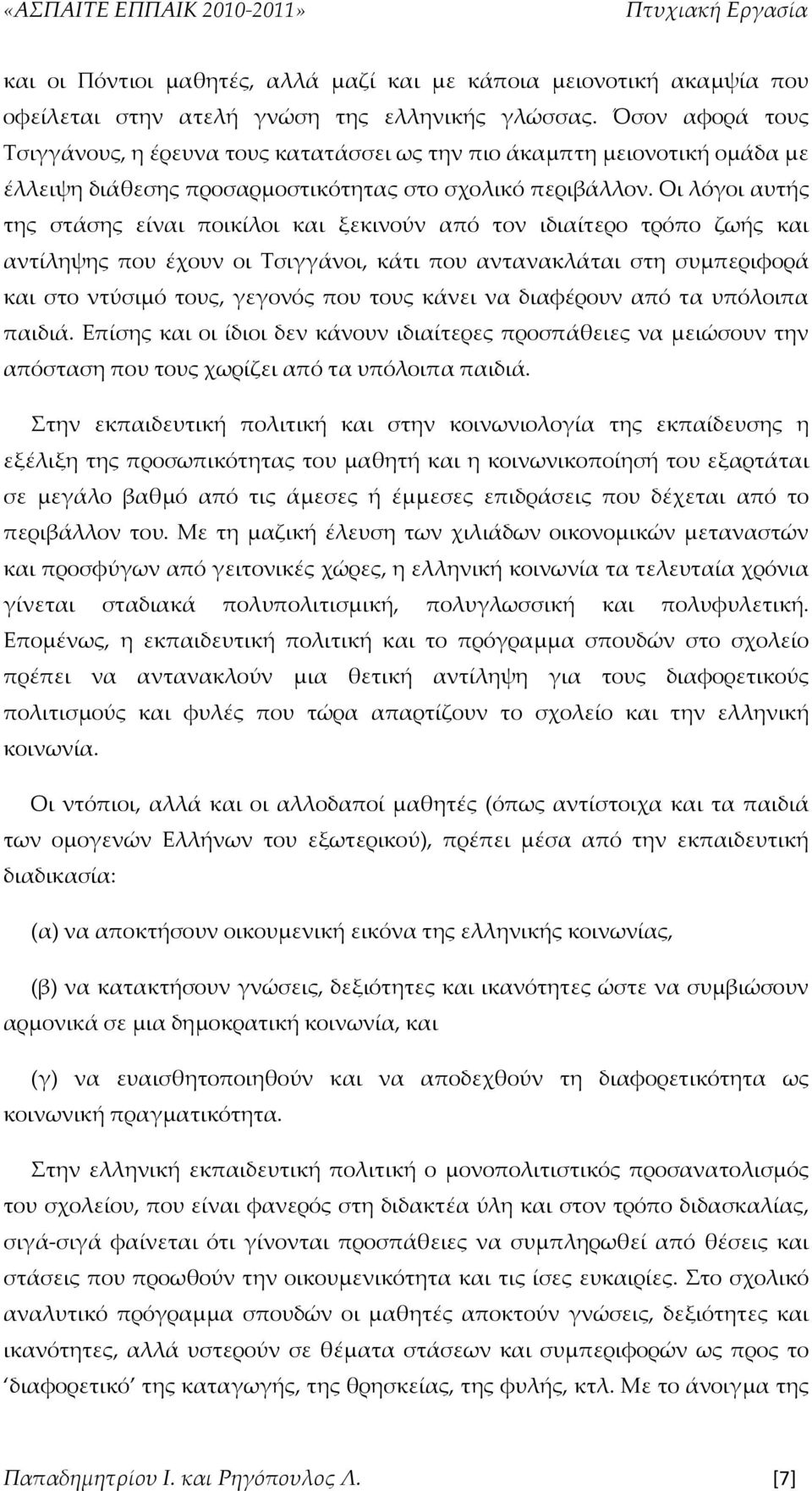 Οι λόγοι αυτής της στάσης είναι ποικίλοι και ξεκινούν από τον ιδιαίτερο τρόπο ζωής και αντίληψης που έχουν οι Τσιγγάνοι, κάτι που αντανακλάται στη συμπεριφορά και στο ντύσιμό τους, γεγονός που τους