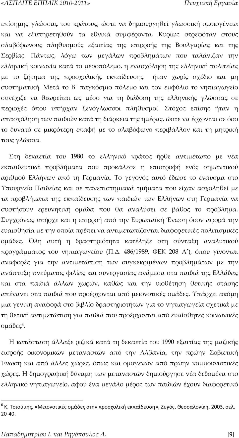 Πάντως, λόγω των μεγάλων προβλημάτων που ταλάνιζαν την ελληνική κοινωνία κατά το μεσοπόλεμο, η ενασχόληση της ελληνική πολιτείας με το ζήτημα της προσχολικής εκπαίδευσης ήταν χωρίς σχέδιο και μη