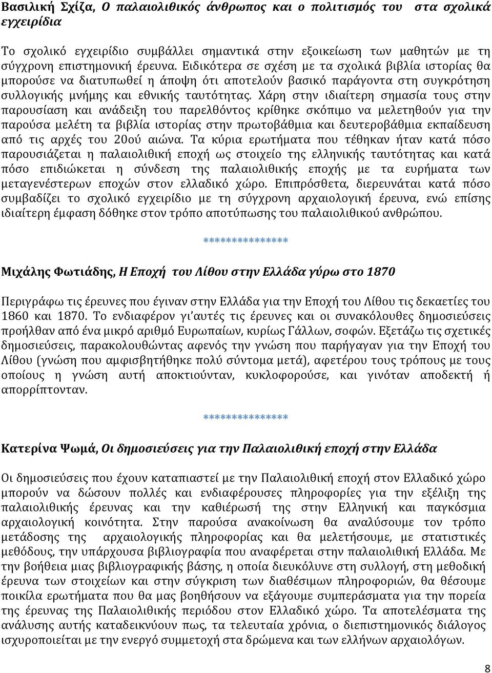 Χάρη στην ιδιαίτερη σημασία τους στην παρουσίαση και ανάδειξη του παρελθόντος κρίθηκε σκόπιμο να μελετηθούν για την παρούσα μελέτη τα βιβλία ιστορίας στην πρωτοβάθμια και δευτεροβάθμια εκπαίδευση από