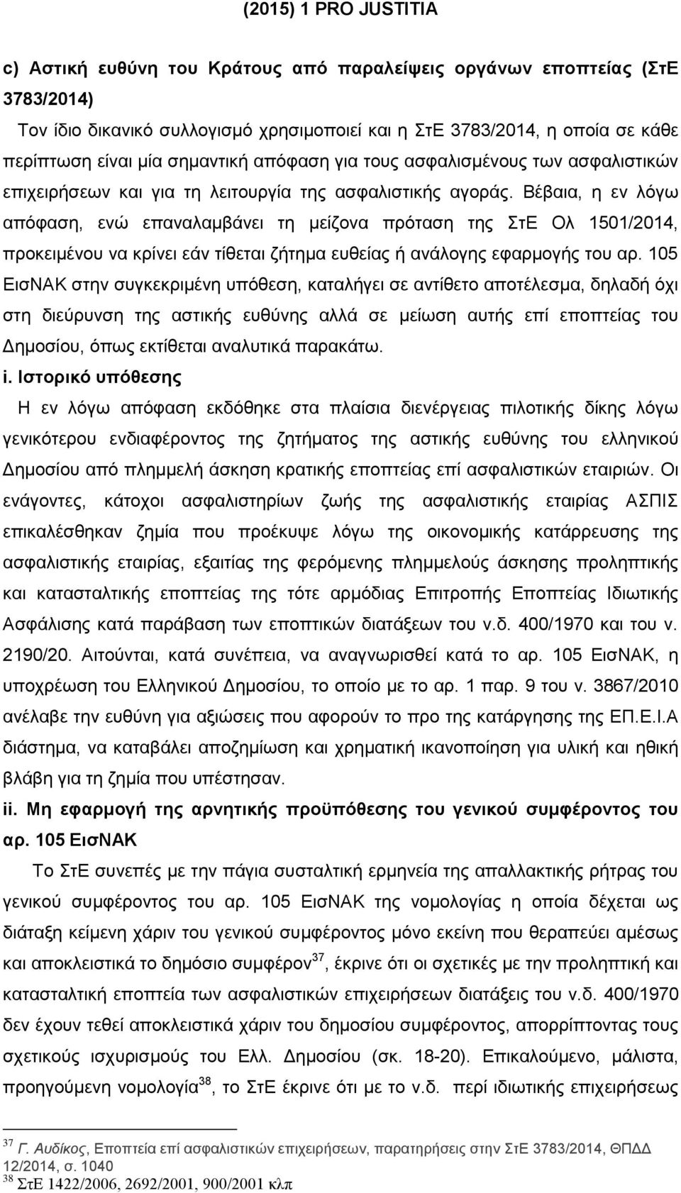 Βέβαια, η εν λόγω απόφαση, ενώ επαναλαμβάνει τη μείζονα πρόταση της ΣτΕ Ολ 1501/2014, προκειμένου να κρίνει εάν τίθεται ζήτημα ευθείας ή ανάλογης εφαρμογής του αρ.