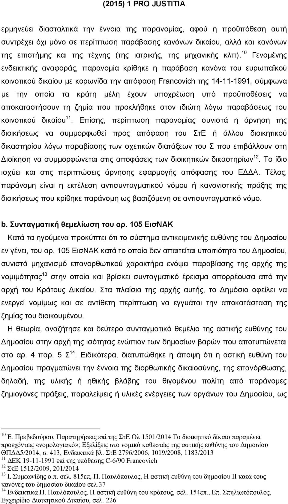 10 Γενομένης ενδεικτικής αναφοράς, παρανομία κρίθηκε η παράβαση κανόνα του ευρωπαϊκού κοινοτικού δικαίου με κορωνίδα την απόφαση Francovich της 14-11-1991, σύμφωνα με την οποία τα κράτη μέλη έχουν