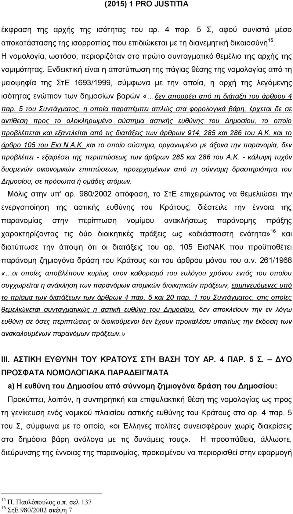 Ενδεικτική είναι η αποτύπωση της πάγιας θέσης της νομολογίας από τη μειοψηφία της ΣτΕ 1693/1999, σύμφωνα με την οποία, η αρχή της λεγόμενης ισότητας ενώπιον των δημοσίων βαρών «δεν απορρέει από τη