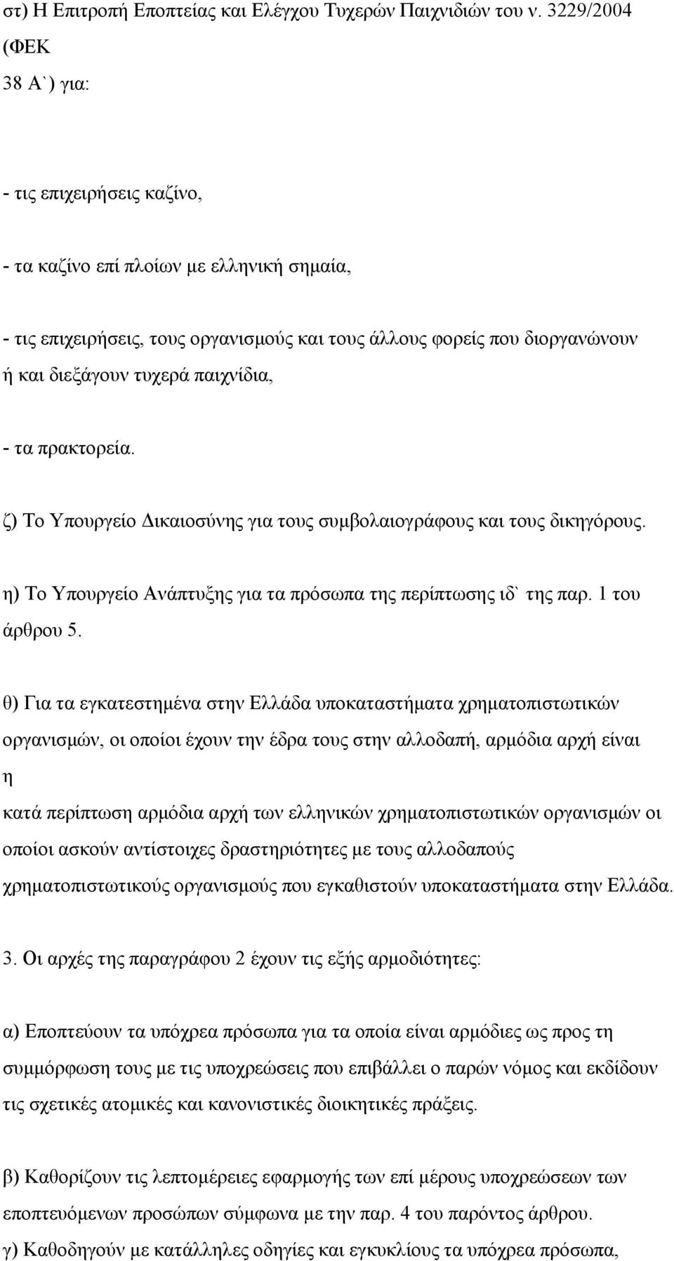 παιχνίδια, - τα πρακτορεία. ζ) Το Υπουργείο Δικαιοσύνης για τους συμβολαιογράφους και τους δικηγόρους. η) Το Υπουργείο Ανάπτυξης για τα πρόσωπα της περίπτωσης ιδ` της παρ. 1 του άρθρου 5.