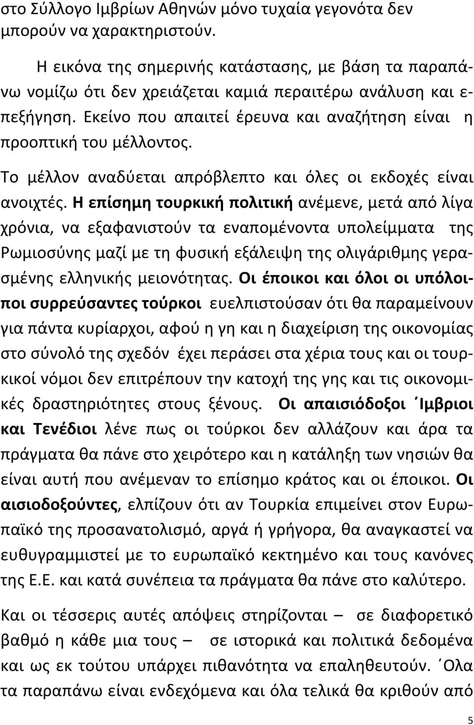 Η επίσημη τουρκική πολιτική ανέμενε, μετά από λίγα χρόνια, να εξαφανιστούν τα εναπομένοντα υπολείμματα της Ρωμιοσύνης μαζί με τη φυσική εξάλειψη της ολιγάριθμης γερασμένης ελληνικής μειονότητας.