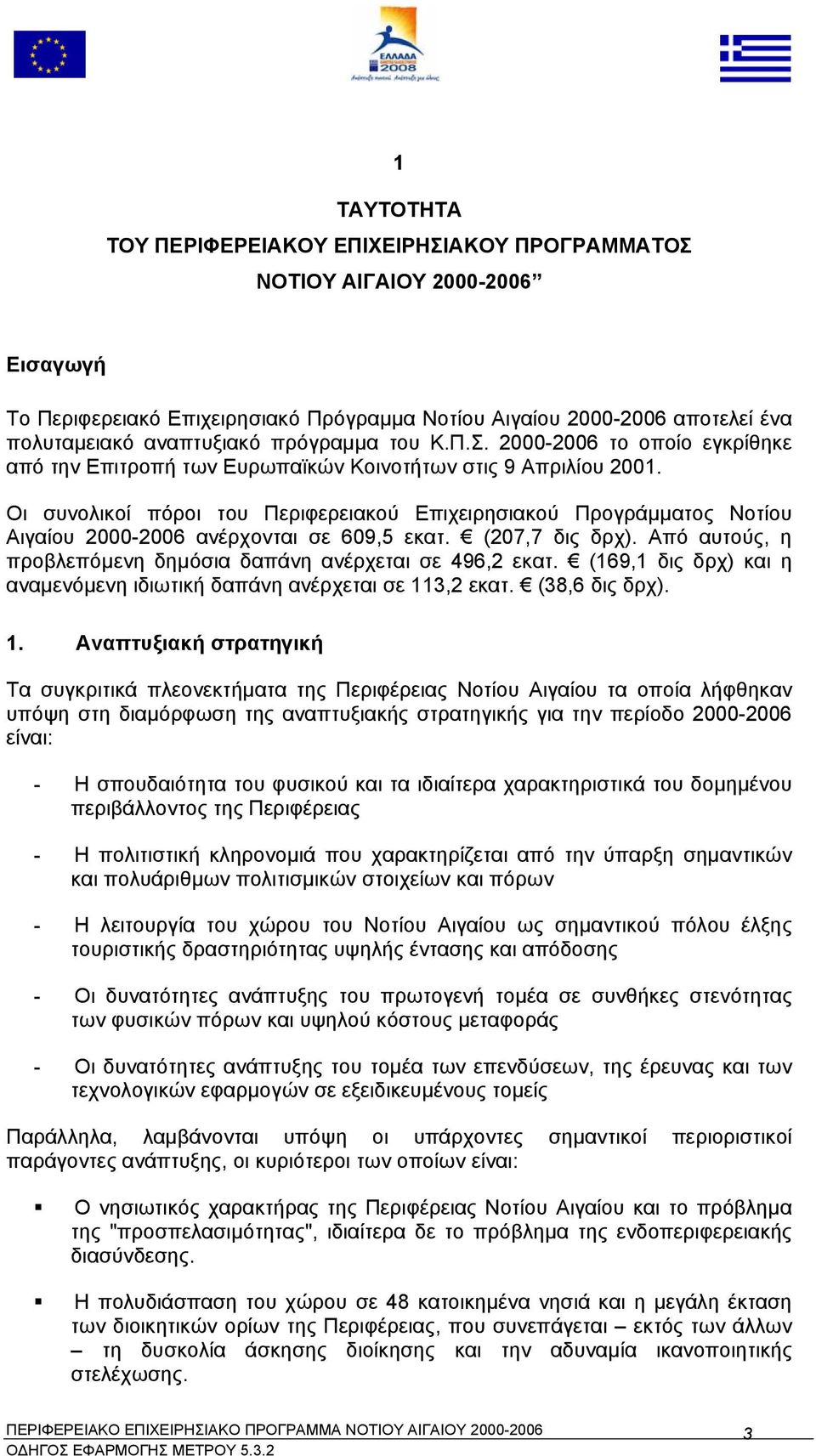 Οι συνολικοί πόροι του Περιφερειακού Επιχειρησιακού Προγράµµατος Νοτίου Αιγαίου 2000-2006 ανέρχονται σε 609,5 εκατ. (207,7 δις δρχ). Από αυτούς, η προβλεπόµενη δηµόσια δαπάνη ανέρχεται σε 496,2 εκατ.