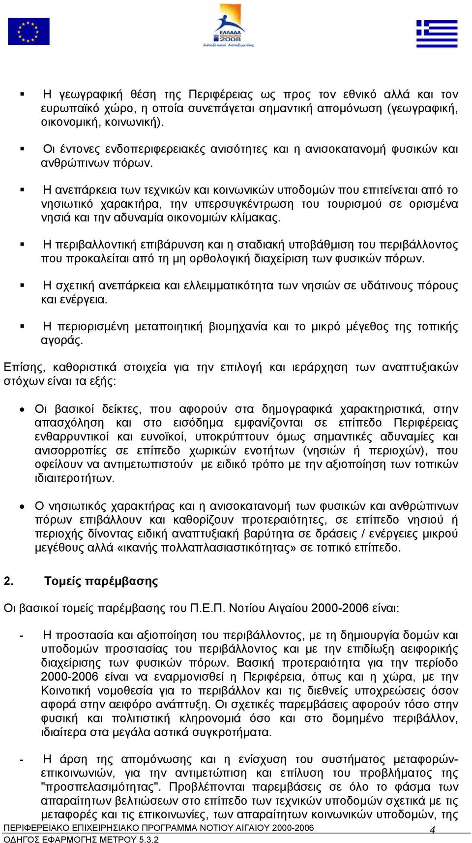 Η ανεπάρκεια των τεχνικών και κοινωνικών υποδοµών που επιτείνεται από το νησιωτικό χαρακτήρα, την υπερσυγκέντρωση του τουρισµού σε ορισµένα νησιά και την αδυναµία οικονοµιών κλίµακας.