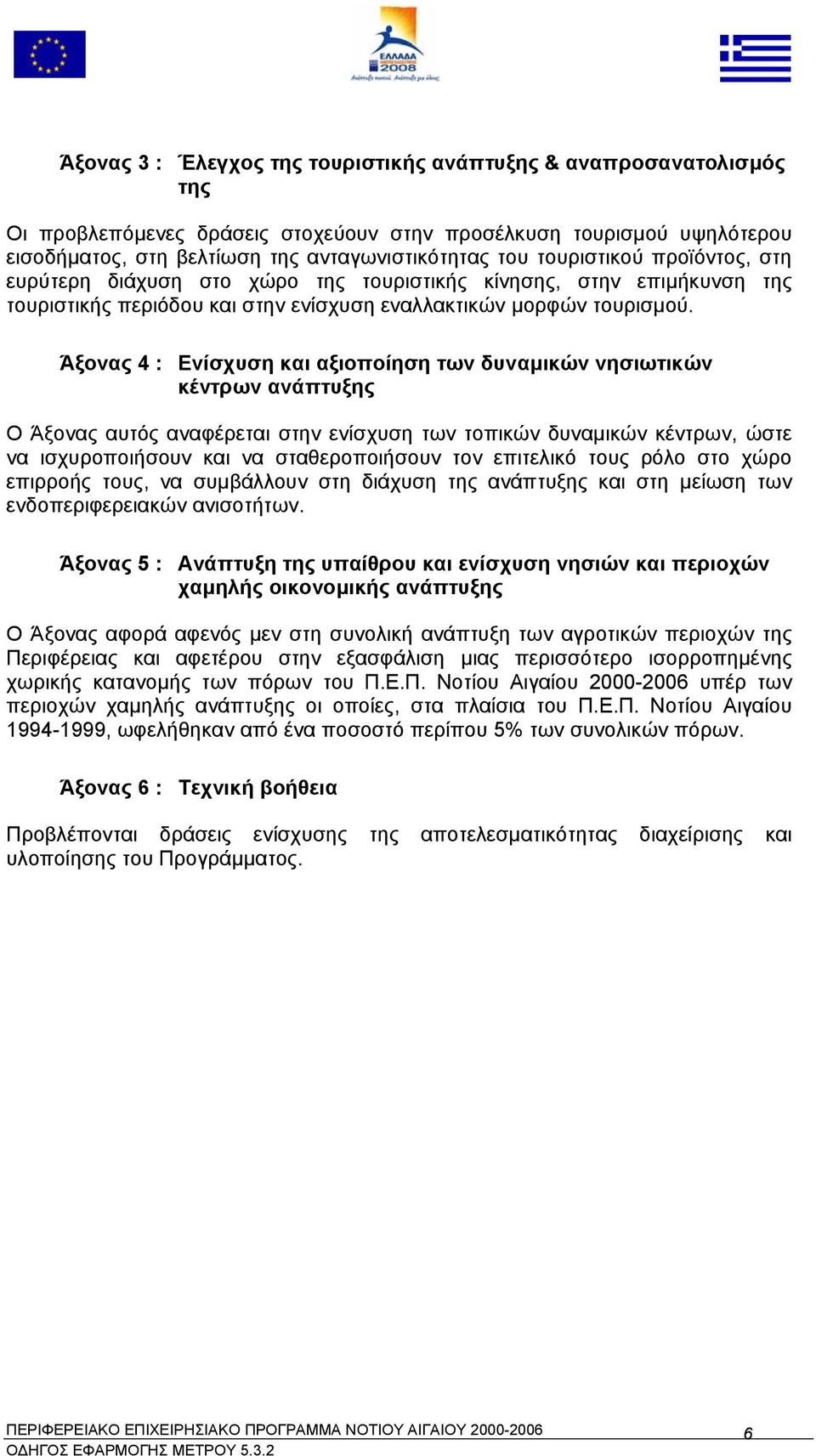 Άξονας 4 : Ενίσχυση και αξιοποίηση των δυναµικών νησιωτικών κέντρων ανάπτυξης Ο Άξονας αυτός αναφέρεται στην ενίσχυση των τοπικών δυναµικών κέντρων, ώστε να ισχυροποιήσουν και να σταθεροποιήσουν τον