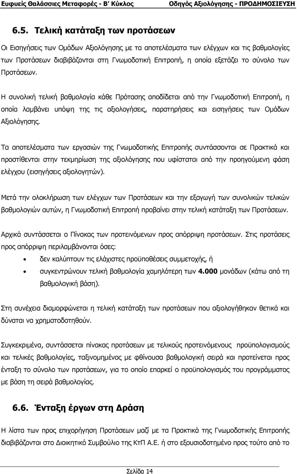 Η συνολική τελική βαθµολογία κάθε Πρότασης αποδίδεται από την Γνωµοδοτική Επιτροπή, η οποία λαµβάνει υπόψη της τις αξιολογήσεις, παρατηρήσεις και εισηγήσεις των Οµάδων Αξιολόγησης.