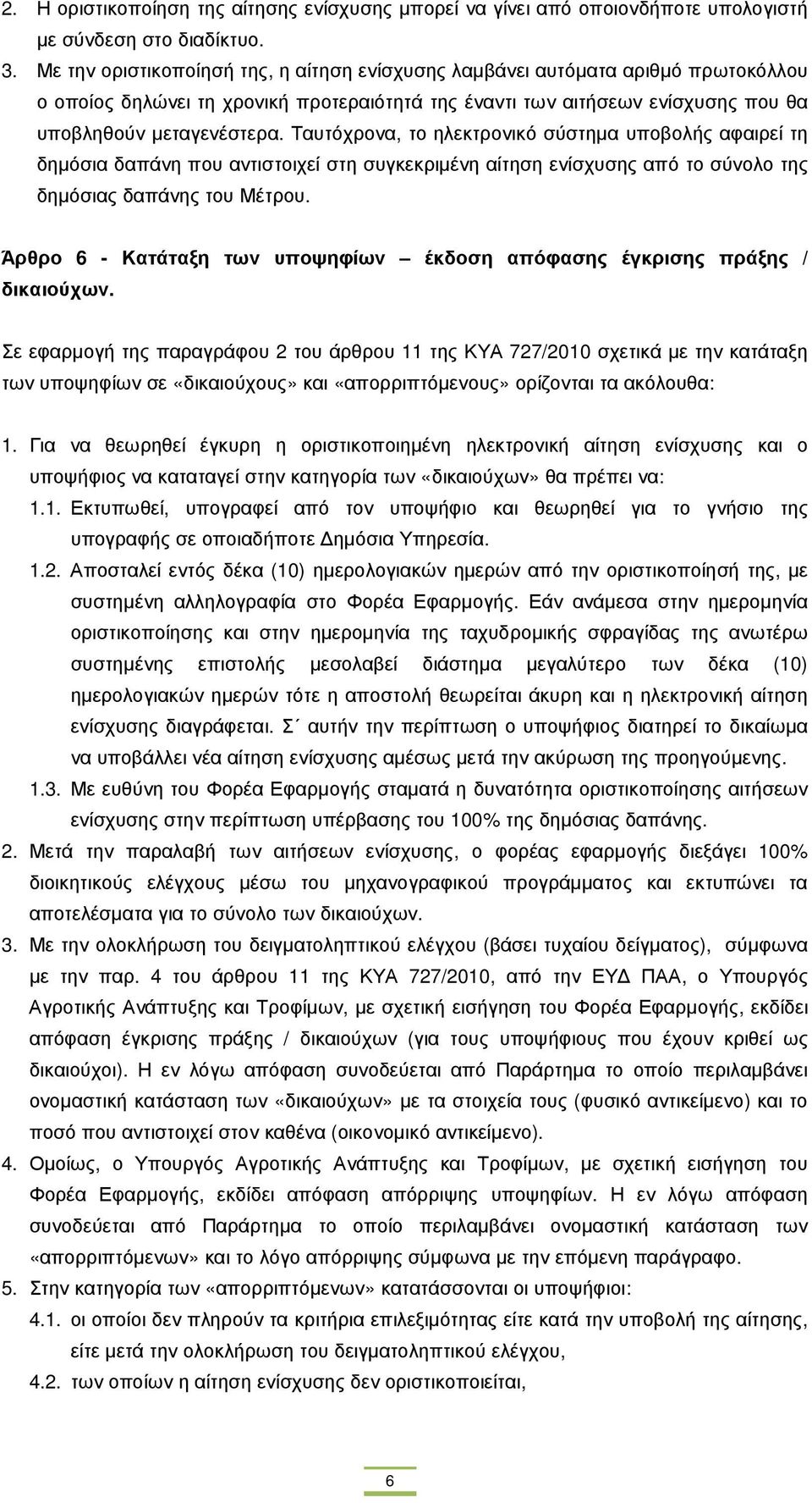 Ταυτόχρονα, το ηλεκτρονικό σύστηµα υποβολής αφαιρεί τη δηµόσια δαπάνη που αντιστοιχεί στη συγκεκριµένη αίτηση ενίσχυσης από το σύνολο της δηµόσιας δαπάνης του Μέτρου.