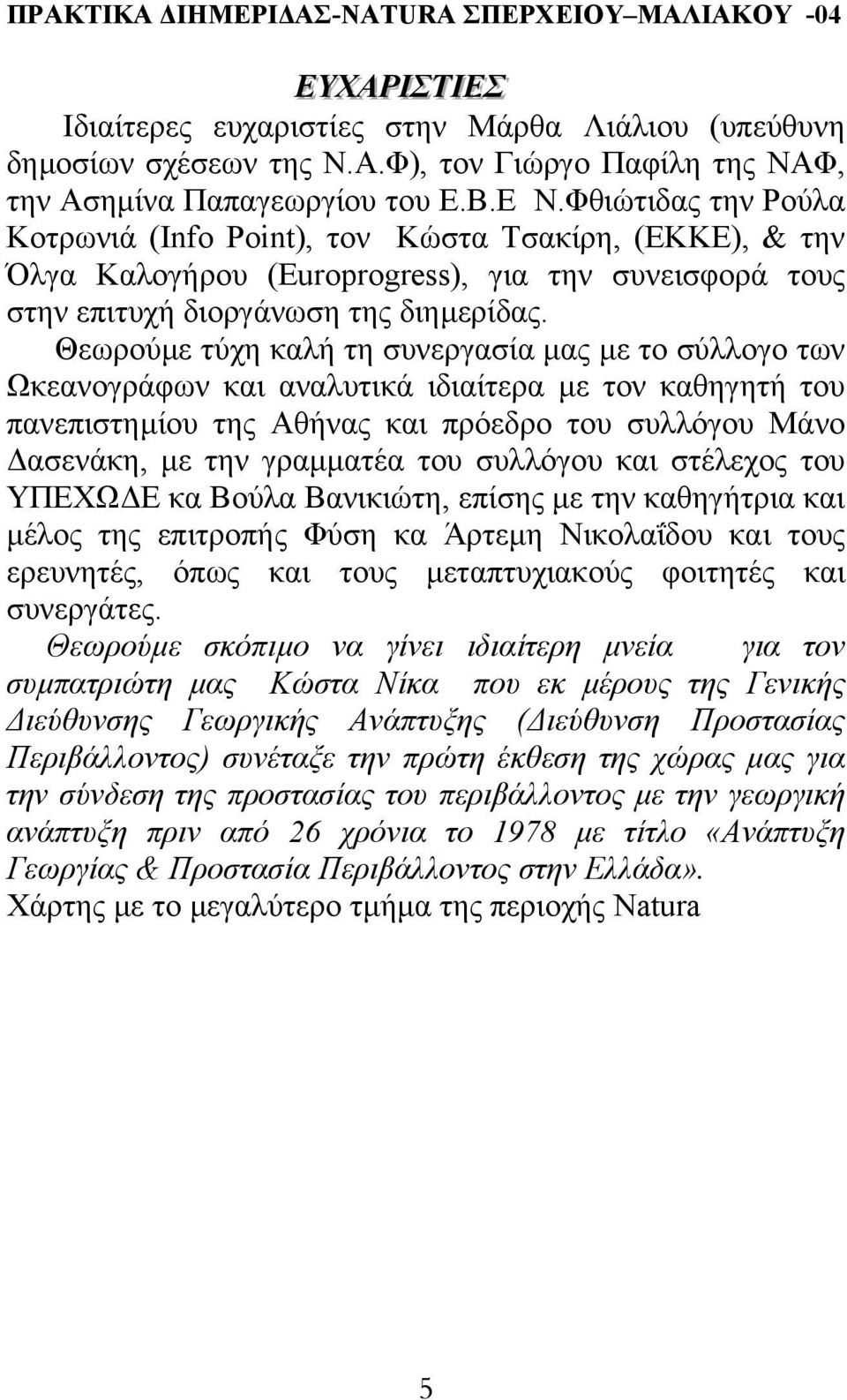 Θεωρούµε τύχη καλή τη συνεργασία µας µε το σύλλογο των Ωκεανογράφων και αναλυτικά ιδιαίτερα µε τον καθηγητή του πανεπιστηµίου της Αθήνας και πρόεδρο του συλλόγου Μάνο ασενάκη, µε την γραµµατέα του