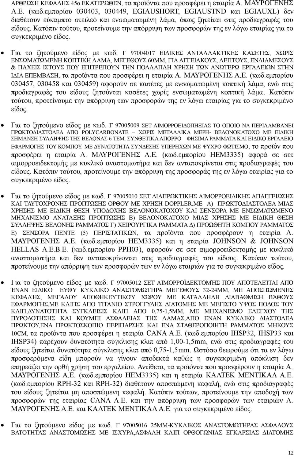 Κατόπιν τούτου, προτείνουμε την απόρριψη των προσφορών της εν λόγω εταιρίας για το συγκεκριμένο είδος. Για το ζητούμενο είδος με κωδ.