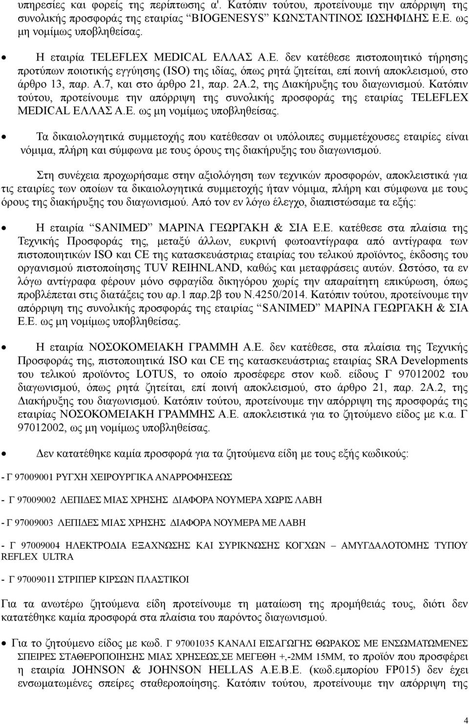 2Α.2, της Διακήρυξης του διαγωνισμού. Κατόπιν τούτου, προτείνουμε την απόρριψη της συνολικής προσφοράς της εταιρίας TELEFLEX MEDICAL ΕΛΛΑΣ Α.Ε. ως μη νομίμως υποβληθείσας.