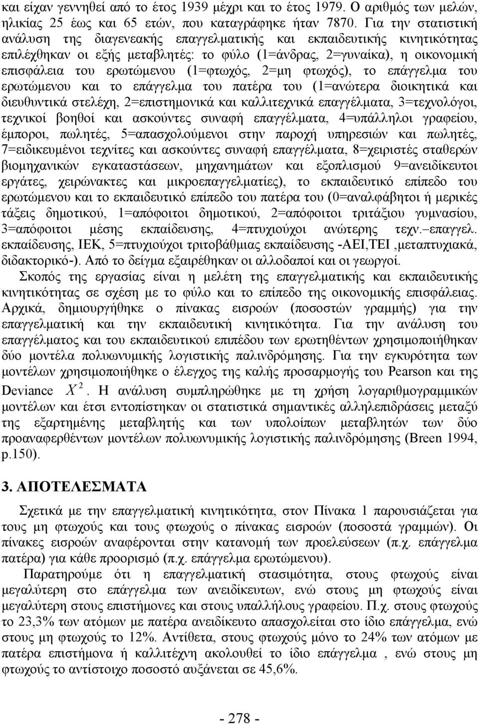 (1=φτωχός, =μη φτωχός), το επάγγελμα του ερωτώμενου και το επάγγελμα του πατέρα του (1=ανώτερα διοικητικά και διευθυντικά στελέχη, =επιστημονικά και καλλιτεχνικά επαγγέλματα, 3=τεχνολόγοι, τεχνικοί