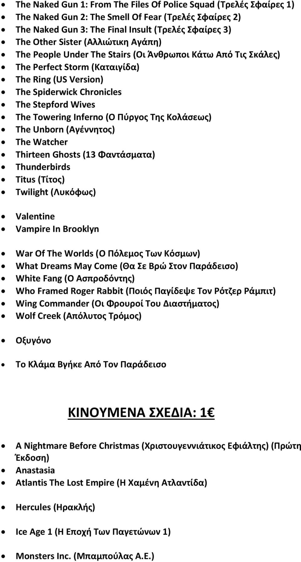 (Ο Πύργος Της Κολάσεως) The Unborn (Αγέννητος) The Watcher Thirteen Ghosts (13 Φαντάσματα) Thunderbirds Titus (Τίτος) Twilight (Λυκόφως) Valentine Vampire In Brooklyn War Of The Worlds (Ο Πόλεμος Των