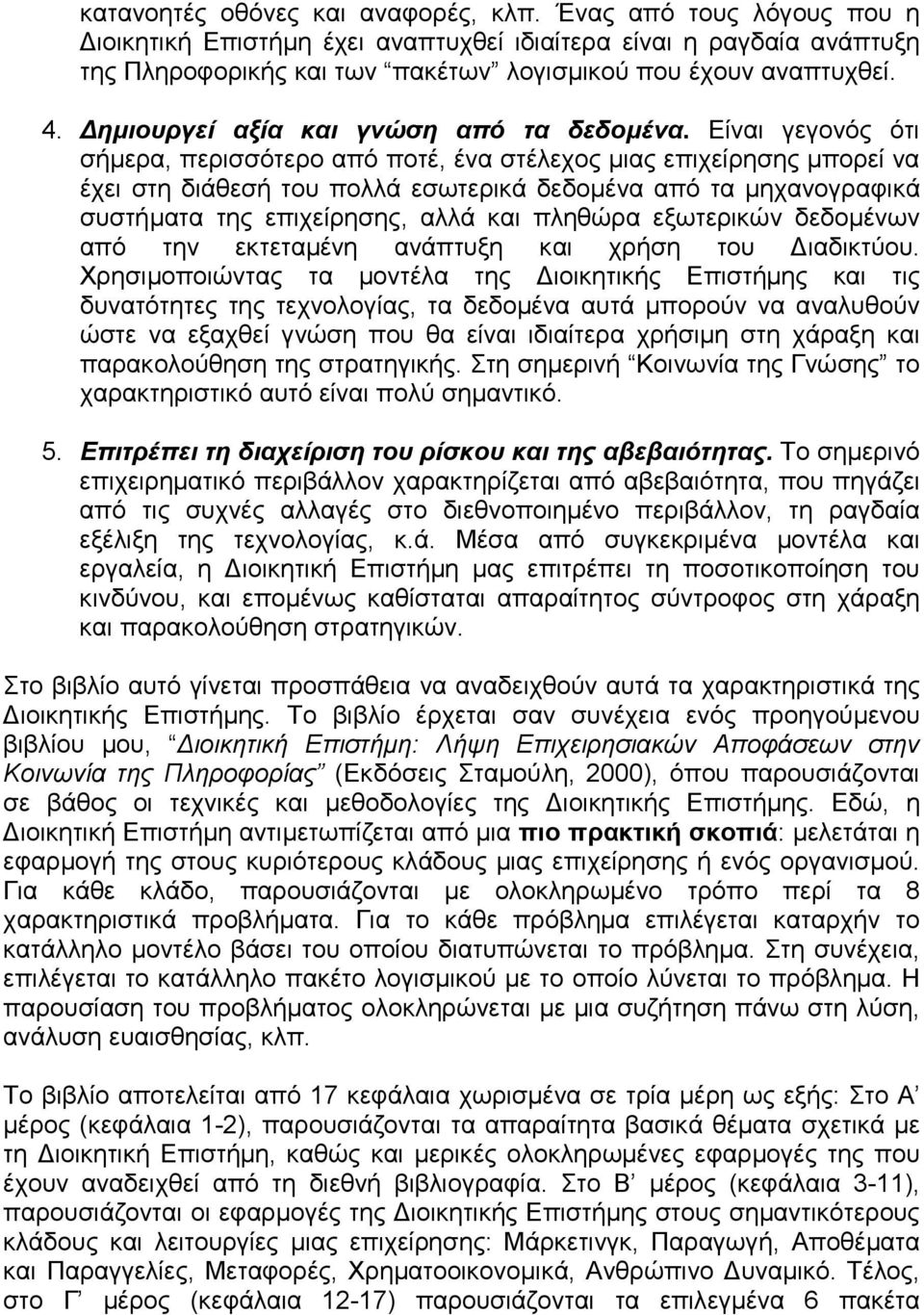 Είναι γεγονός ότι σήµερα, περισσότερο από ποτέ, ένα στέλεχος µιας επιχείρησης µπορεί να έχει στη διάθεσή του πολλά εσωτερικά δεδοµένα από τα µηχανογραφικά συστήµατα της επιχείρησης, αλλά και πληθώρα