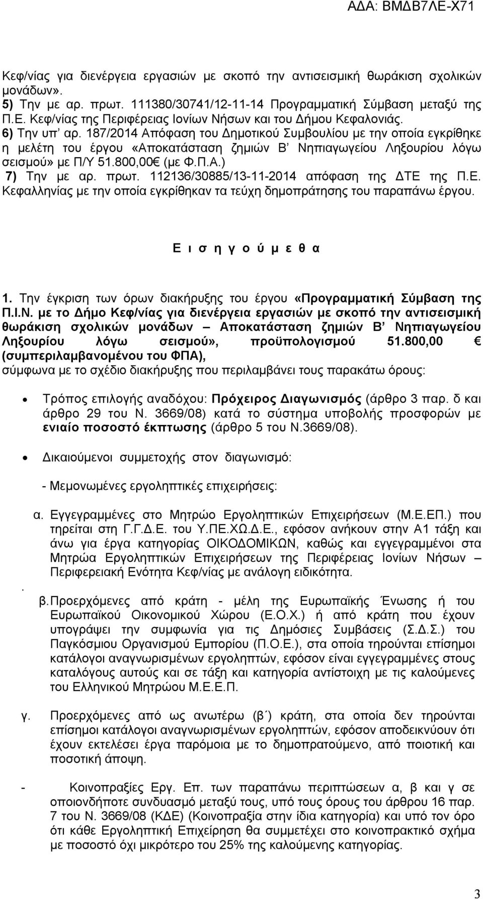 187/2014 Απόφαση του Δημοτικού Συμβουλίου με την οποία εγκρίθηκε η μελέτη του έργου «Αποκατάσταση ζημιών Β Νηπιαγωγείου Ληξουρίου λόγω σεισμού» με Π/Υ 51.800,00 (με Φ.Π.Α.) 7) Την με αρ. πρωτ.