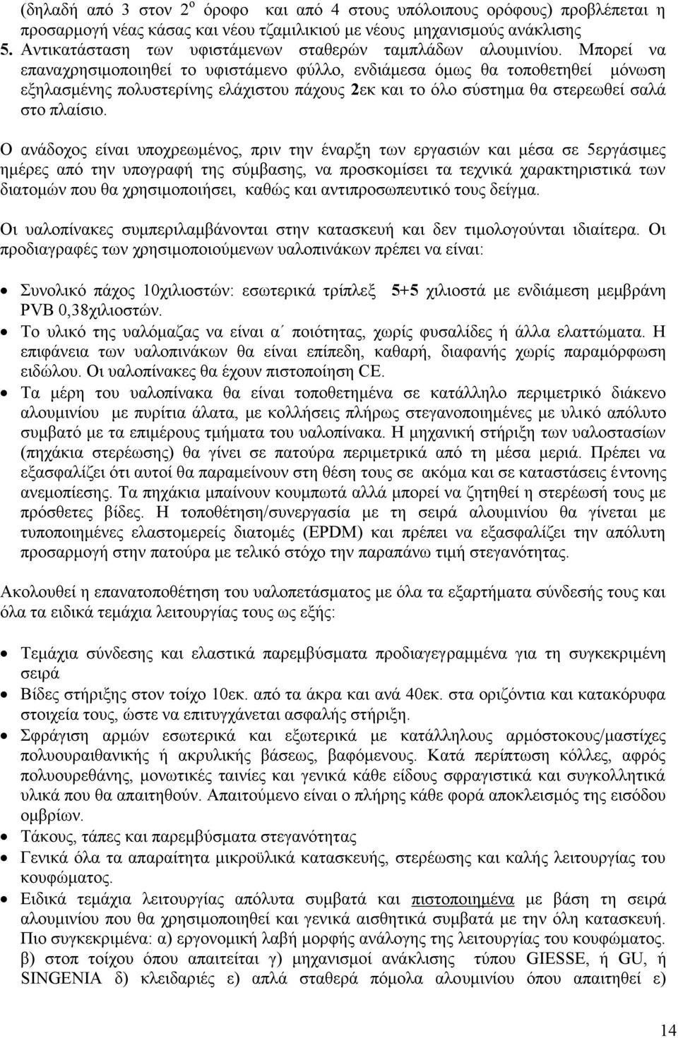 Μπορεί να επαναχρησιμοποιηθεί το υφιστάμενο φύλλο, ενδιάμεσα όμως θα τοποθετηθεί μόνωση εξηλασμένης πολυστερίνης ελάχιστου πάχους 2εκ και το όλο σύστημα θα στερεωθεί σαλά στο πλαίσιο.