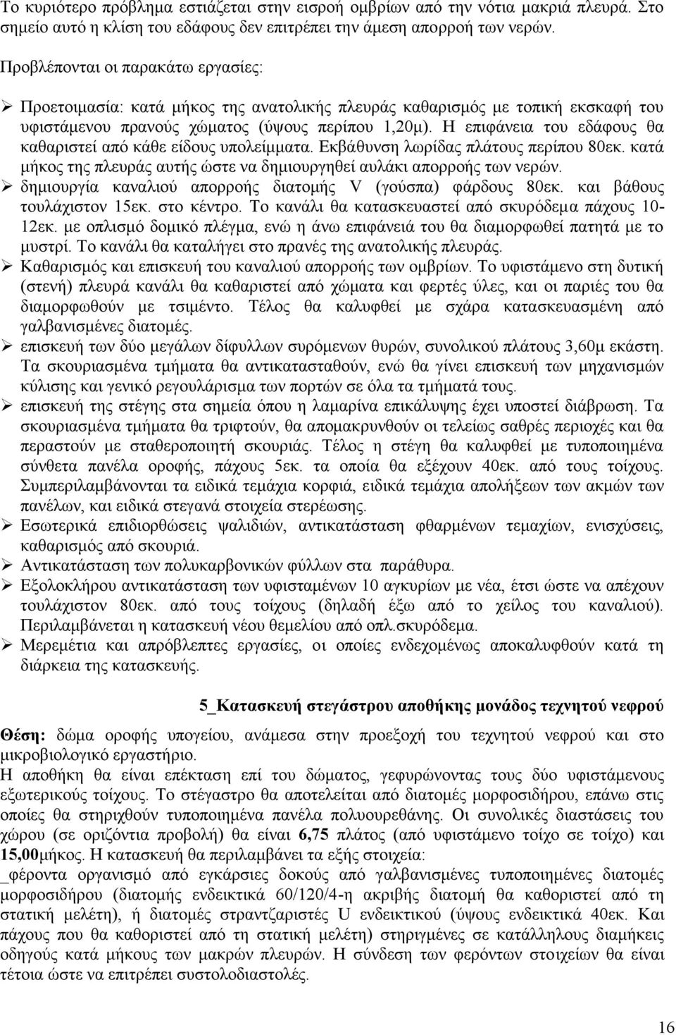 Η επιφάνεια του εδάφους θα καθαριστεί από κάθε είδους υπολείμματα. Εκβάθυνση λωρίδας πλάτους περίπου 80εκ. κατά μήκος της πλευράς αυτής ώστε να δημιουργηθεί αυλάκι απορροής των νερών.