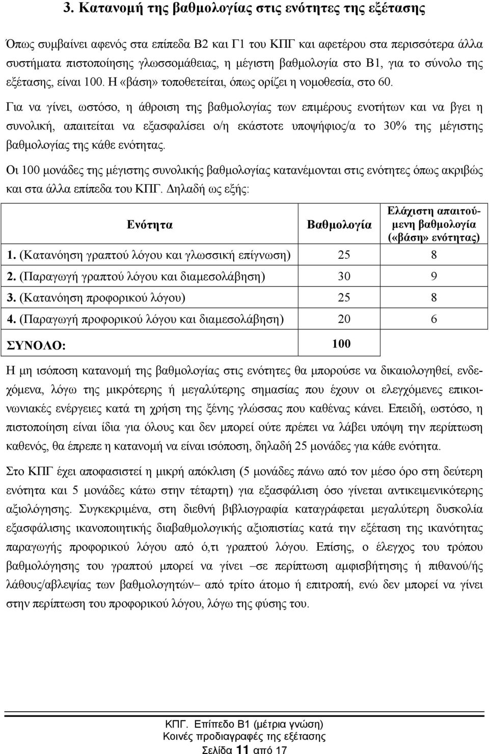 Για να γίνει, ωστόσο, η άθροιση της βαθµολογίας των επιµέρους ενοτήτων και να βγει η συνολική, απαιτείται να εξασφαλίσει ο/η εκάστοτε υποψήφιος/α το 30% της µέγιστης βαθµολογίας της κάθε ενότητας.