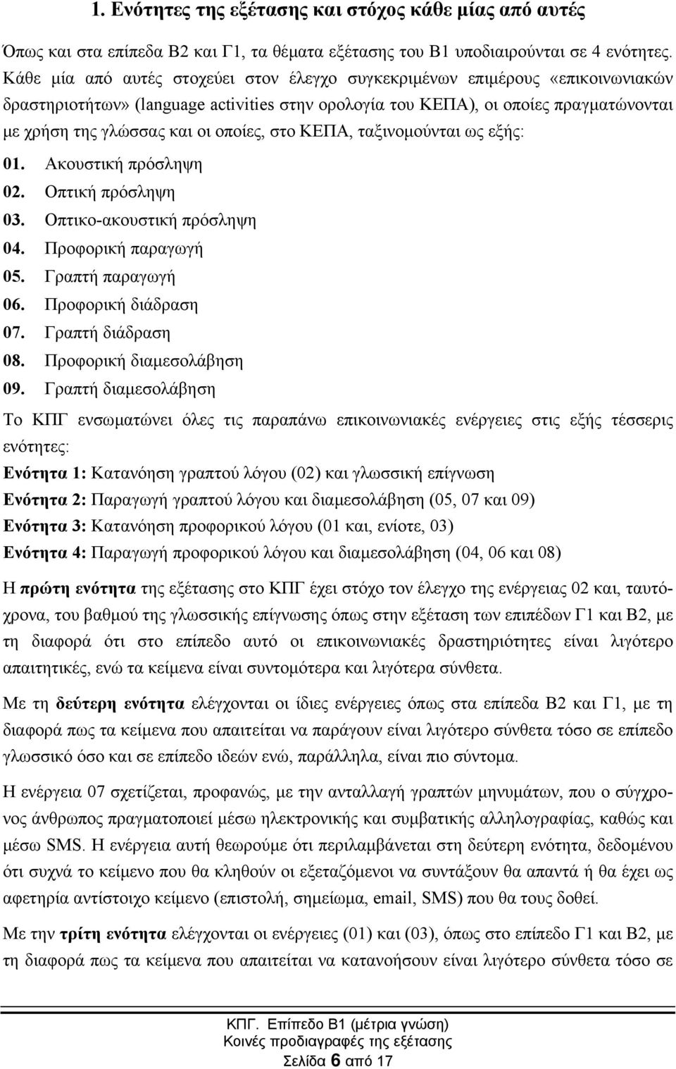 οποίες, στο ΚΕΠΑ, ταξινοµούνται ως εξής: 01. Ακουστική πρόσληψη 02. Οπτική πρόσληψη 03. Οπτικο-ακουστική πρόσληψη 04. Προφορική παραγωγή 05. Γραπτή παραγωγή 06. Προφορική διάδραση 07.