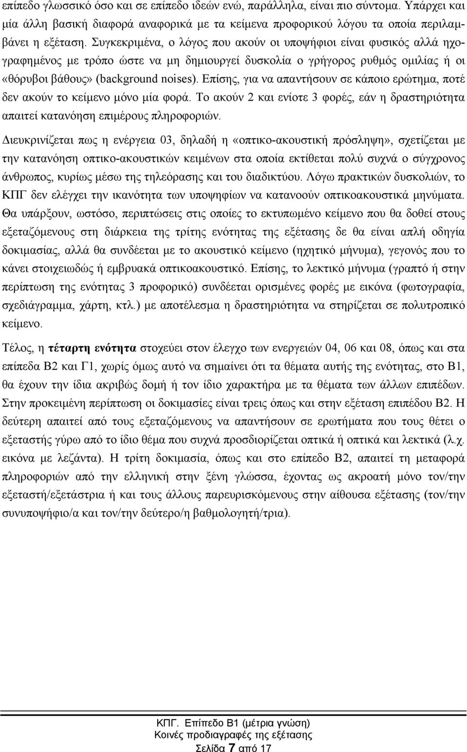 Επίσης, για να απαντήσουν σε κάποιο ερώτηµα, ποτέ δεν ακούν το κείµενο µόνο µία φορά. Το ακούν 2 και ενίοτε 3 φορές, εάν η δραστηριότητα απαιτεί κατανόηση επιµέρους πληροφοριών.