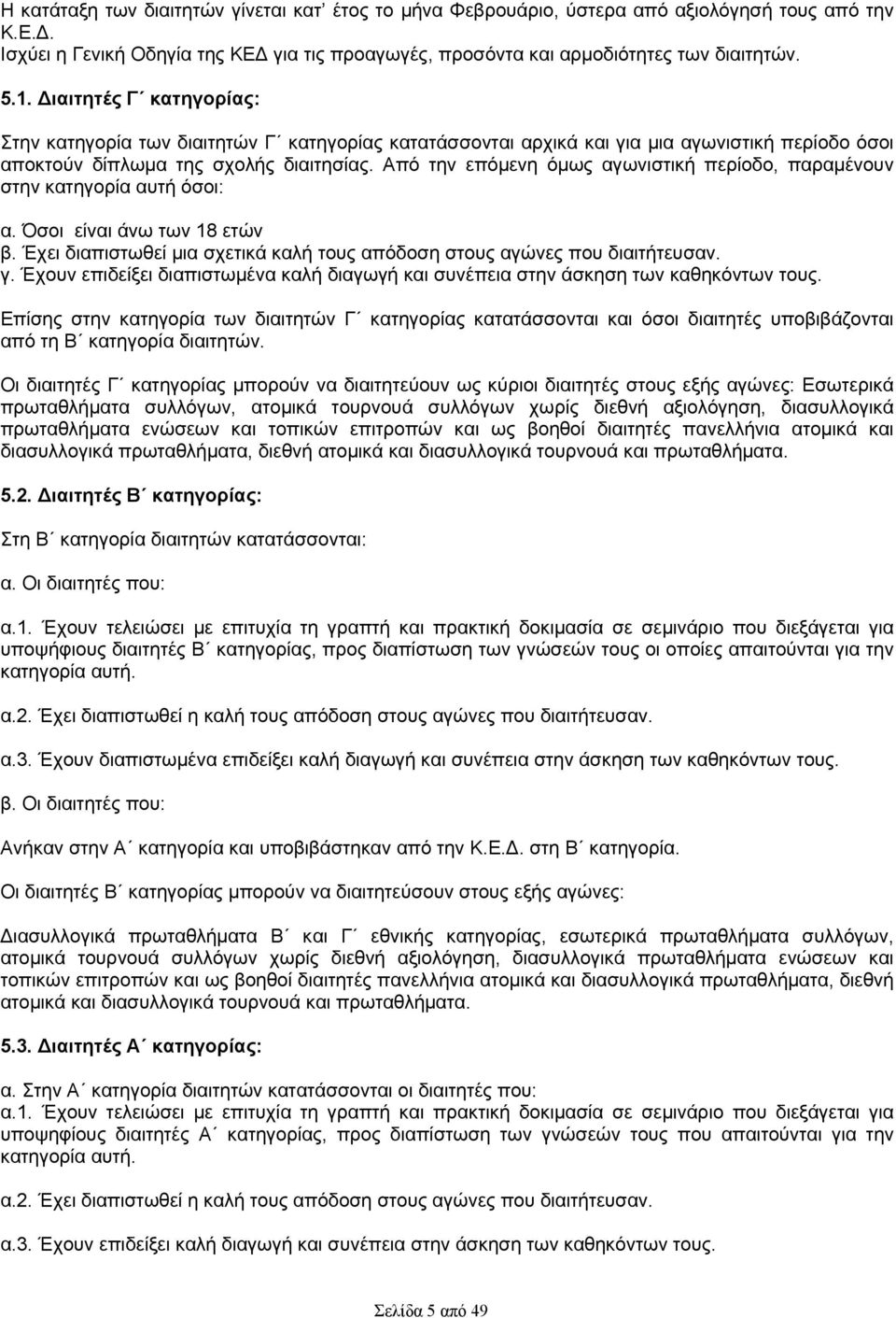 Από την επόμενη όμως αγωνιστική περίοδο, παραμένουν στην κατηγορία αυτή όσοι: α. Όσοι είναι άνω των 18 ετών β. Έχει διαπιστωθεί μια σχετικά καλή τους απόδοση στους αγώνες που διαιτήτευσαν. γ.