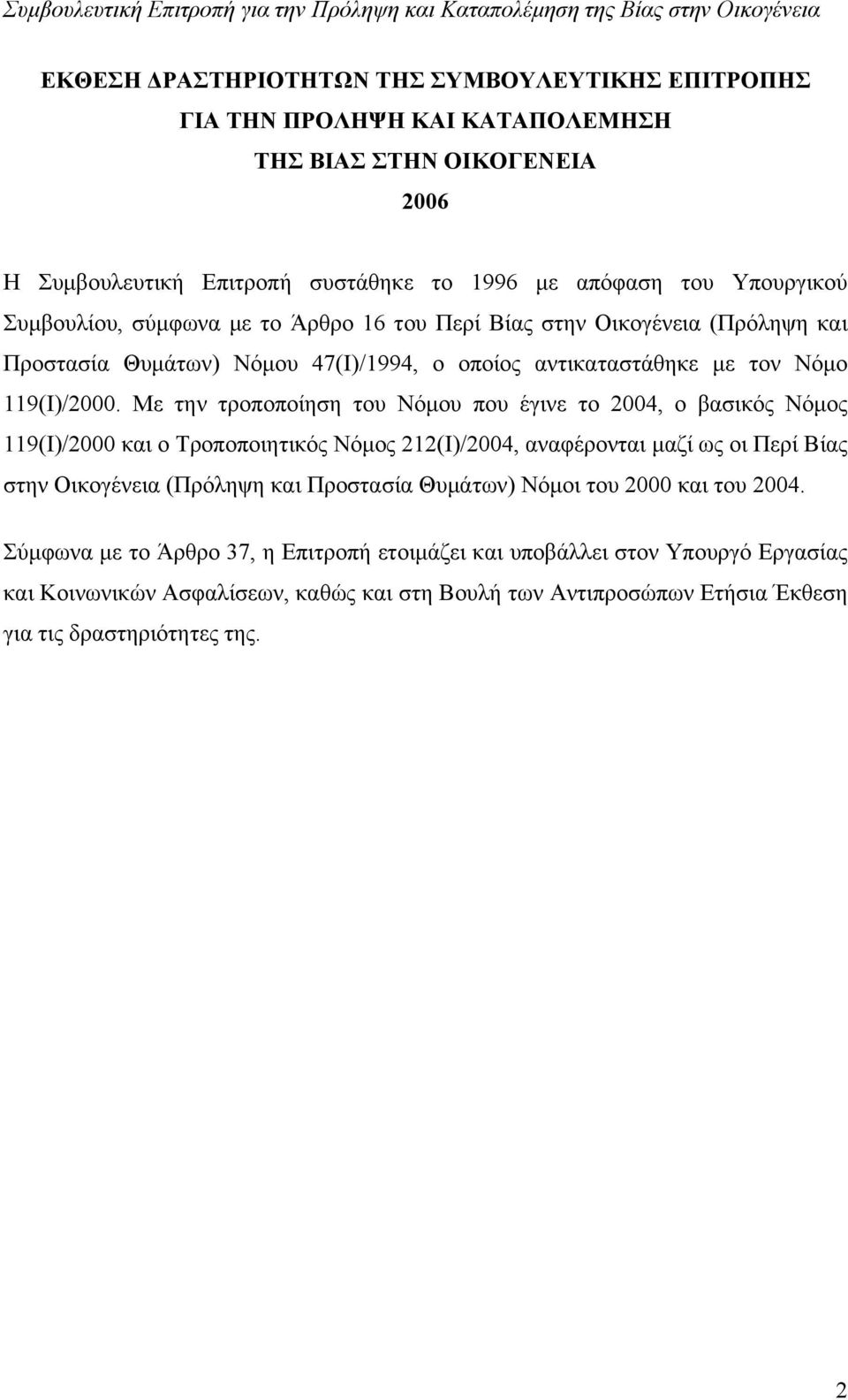 Με την τροποποίηση του Νόμου που έγινε το 2004, ο βασικός Νόμος 119(Ι)/2000 και ο Τροποποιητικός Νόμος 212(Ι)/2004, αναφέρονται μαζί ως οι Περί Βίας στην Οικογένεια (Πρόληψη και Προστασία